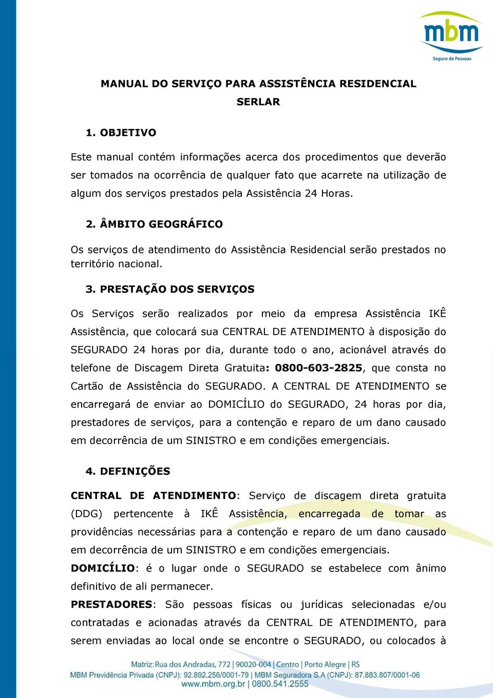 Horas. 2. ÂMBITO GEOGRÁFICO Os serviços de atendimento do Assistência Residencial serão prestados no território nacional. 3.