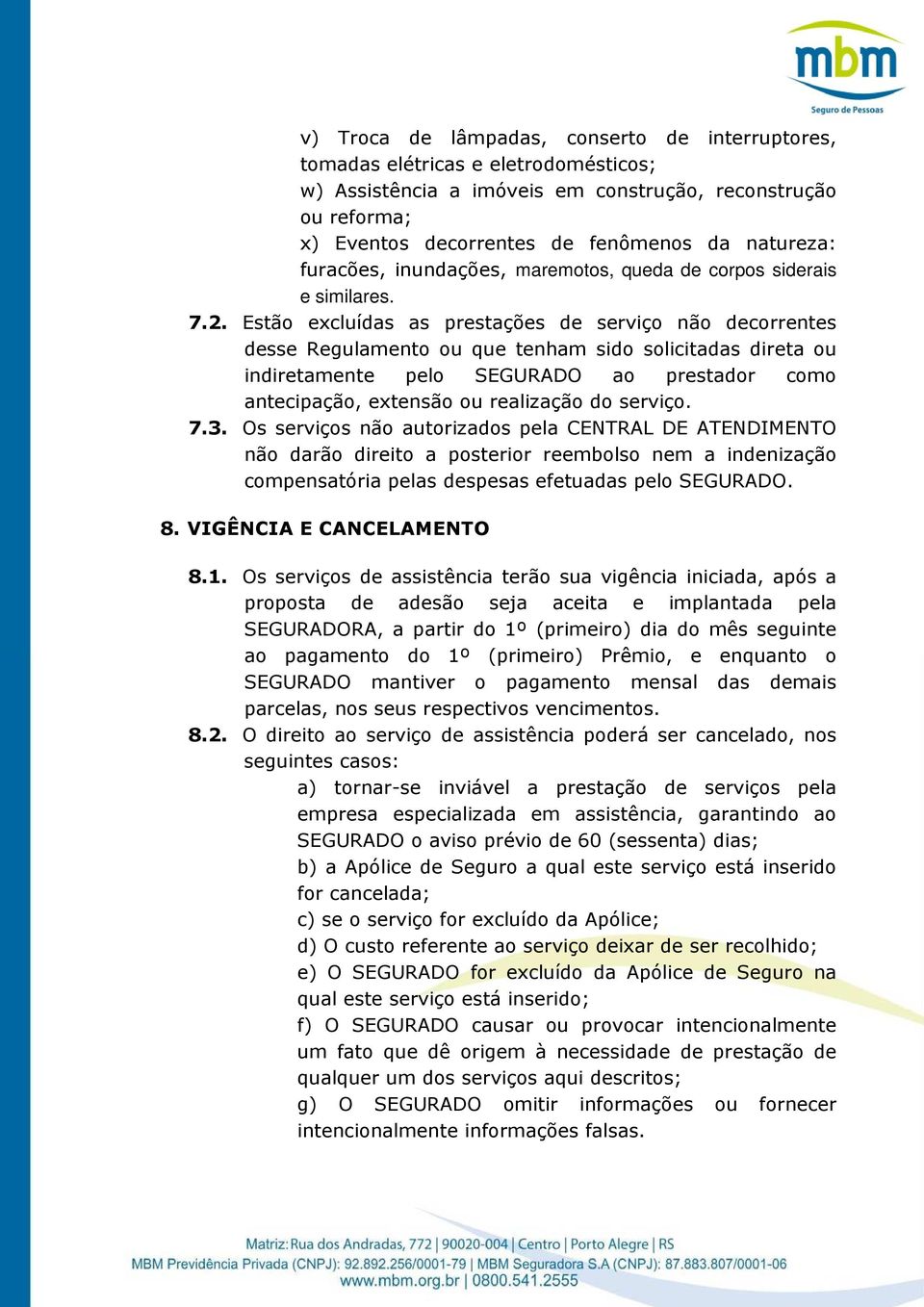 Estão excluídas as prestações de serviço não decorrentes desse Regulamento ou que tenham sido solicitadas direta ou indiretamente pelo SEGURADO ao prestador como antecipação, extensão ou realização