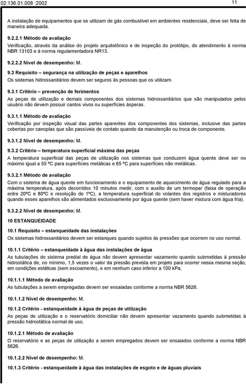 Requisito segurança na utilização de peças e aparelhos Os sistemas hidrossanitários devem ser seguros às pessoas que os utilizam. 9.3.