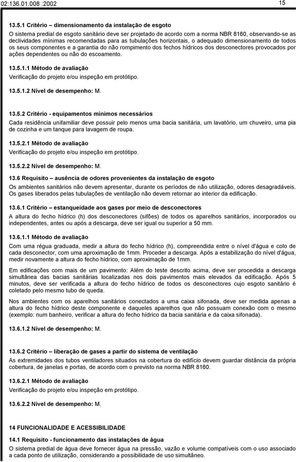 para as tubulações horizontais, o adequado dimensionamento de todos os seus componentes e a garantia do não rompimento dos fechos hídricos dos desconectores provocados por ações dependentes ou não do