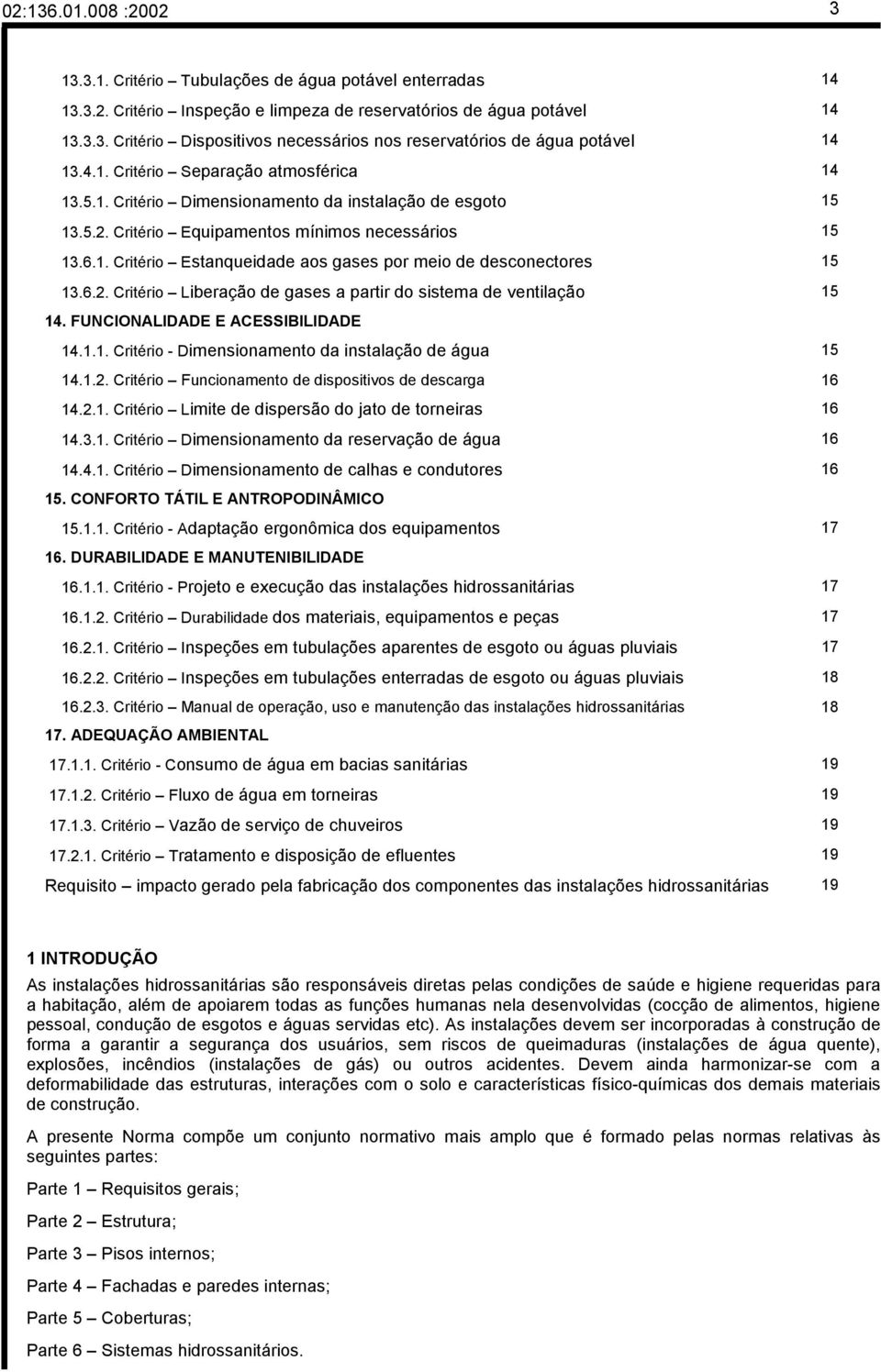 6.2. Critério Liberação de gases a partir do sistema de ventilação 15 14. FUNCIONALIDADE E ACESSIBILIDADE 14.1.1. Critério - Dimensionamento da instalação de água 15 14.1.2. Critério Funcionamento de dispositivos de descarga 16 14.