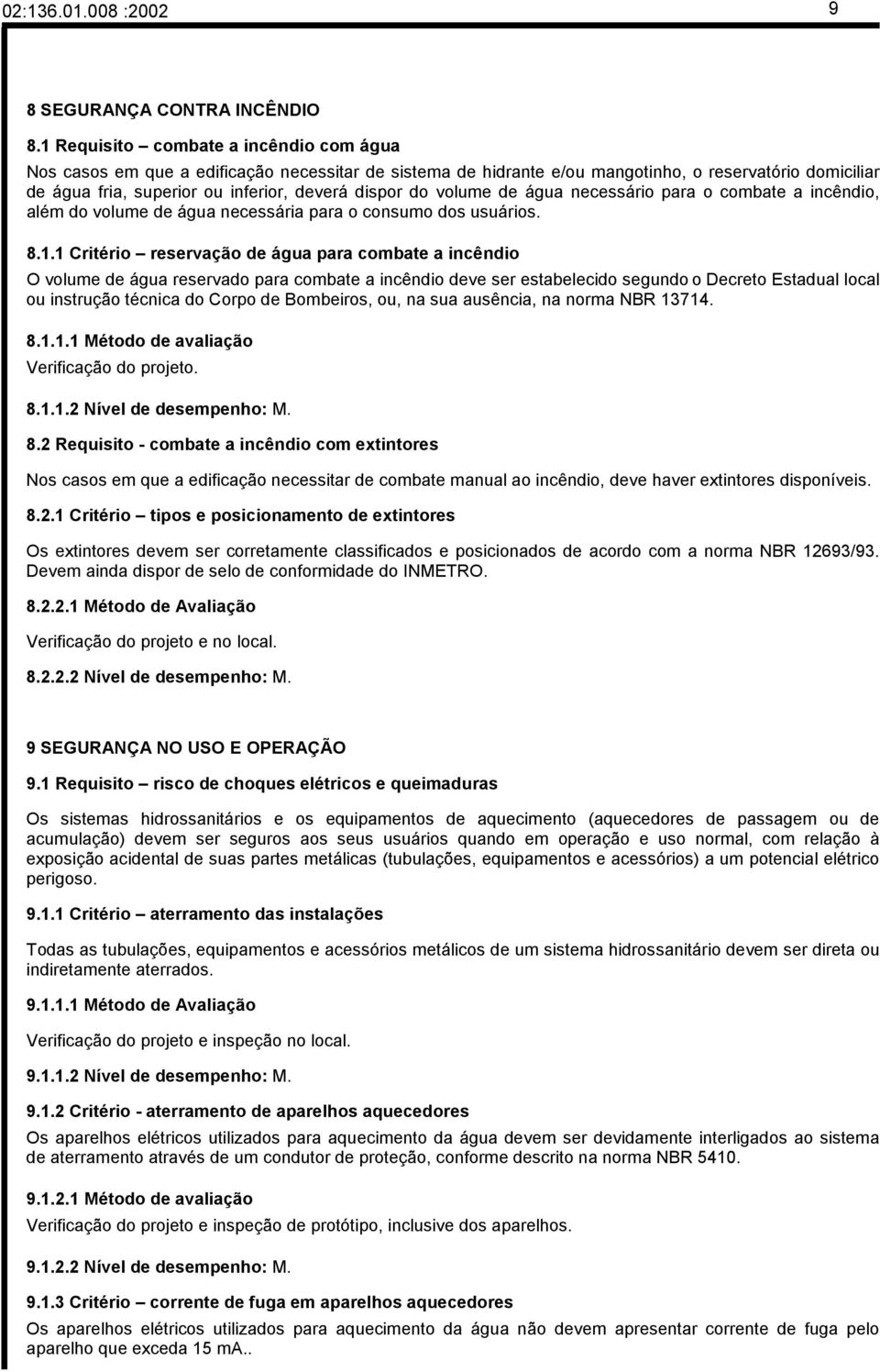 volume de água necessário para o combate a incêndio, além do volume de água necessária para o consumo dos usuários. 8.1.