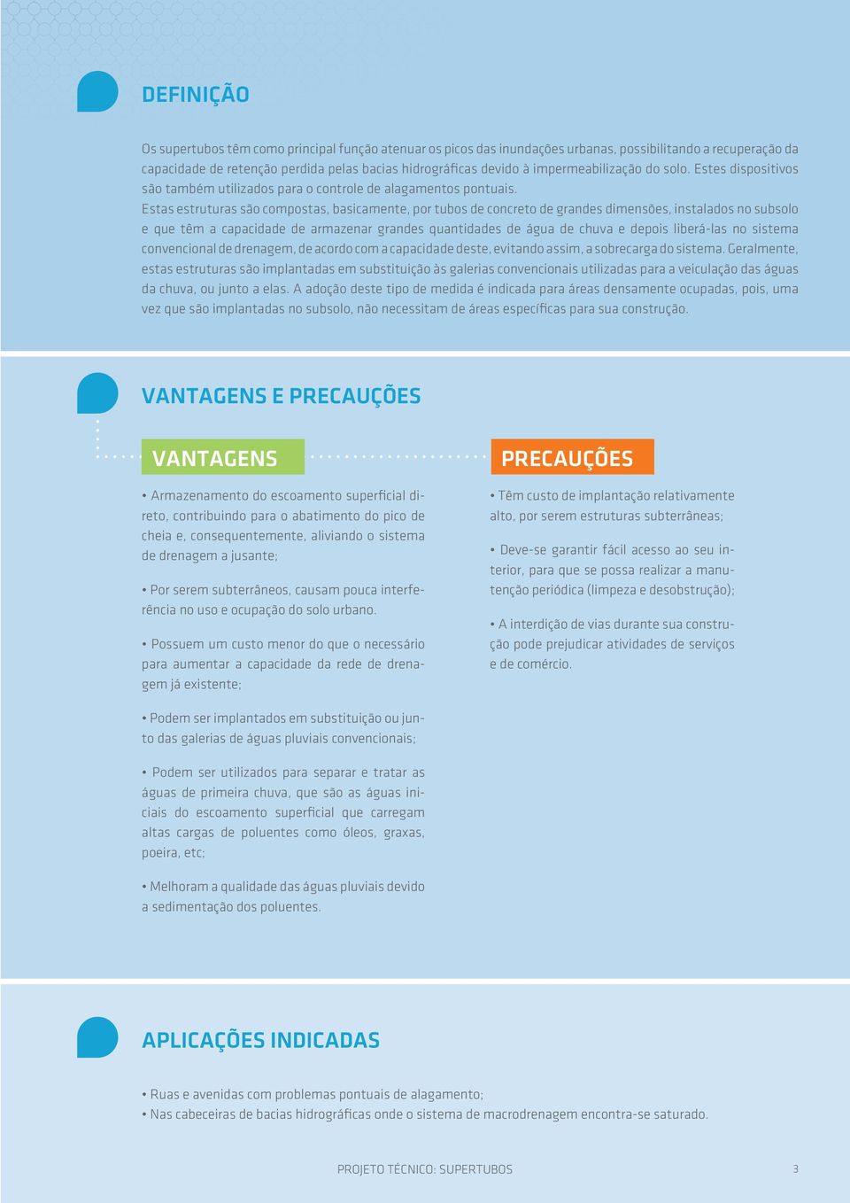 Estas estruturas são compostas, basicamente, por tubos de concreto de grandes dimensões, instalados no subsolo e que têm a capacidade de armazenar grandes quantidades de água de chuva e depois