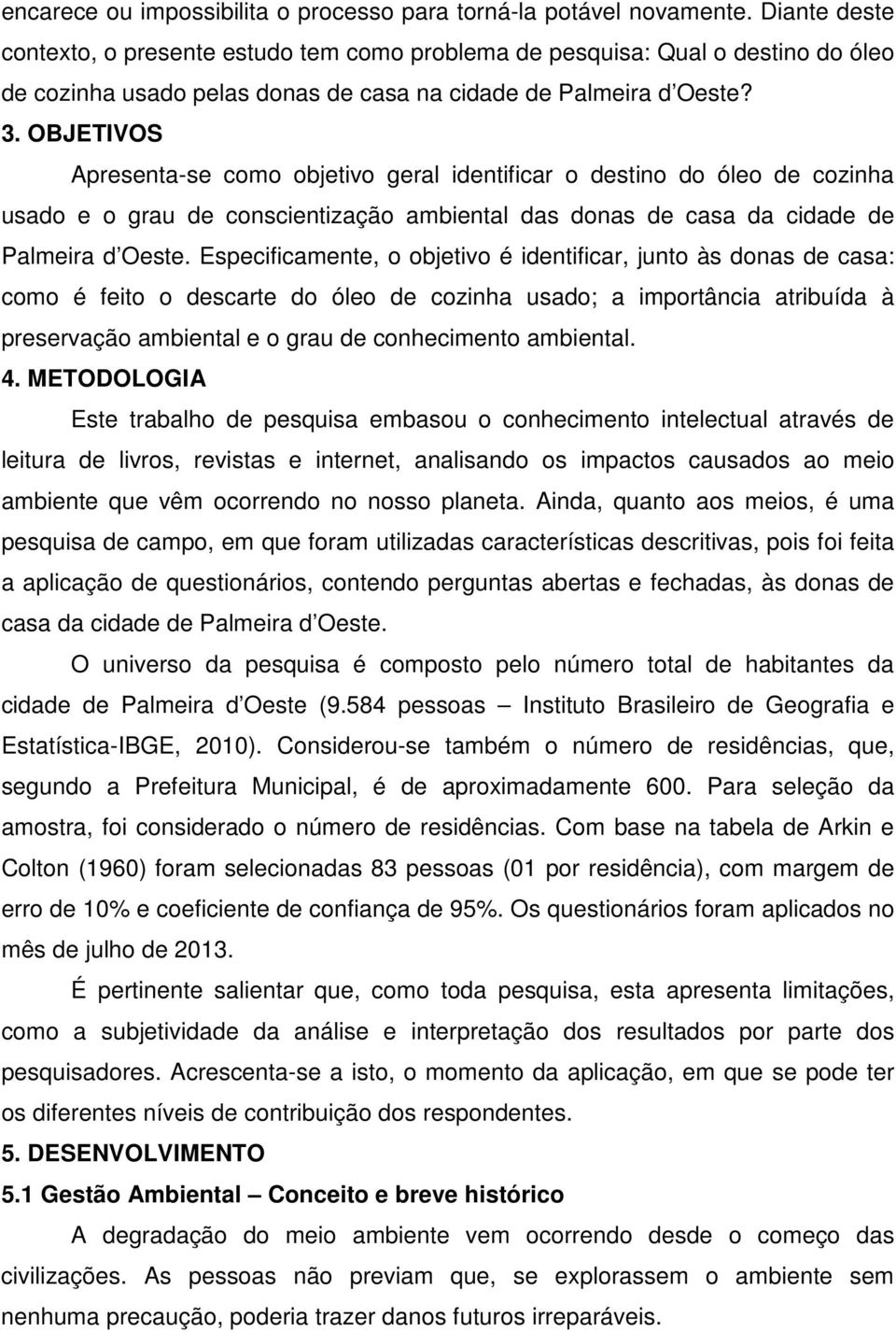 OBJETIVOS Apresenta-se como objetivo geral identificar o destino do óleo de cozinha usado e o grau de conscientização ambiental das donas de casa da cidade de Palmeira d Oeste.