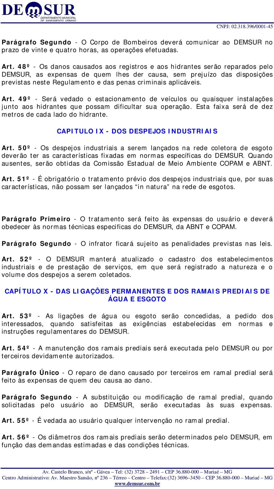 aplicáveis. Art. 49º - Será vedado o estacionamento de veículos ou quaisquer instalações junto aos hidrantes que possam dificultar sua operação. Esta faixa será de dez metros de cada lado do hidrante.