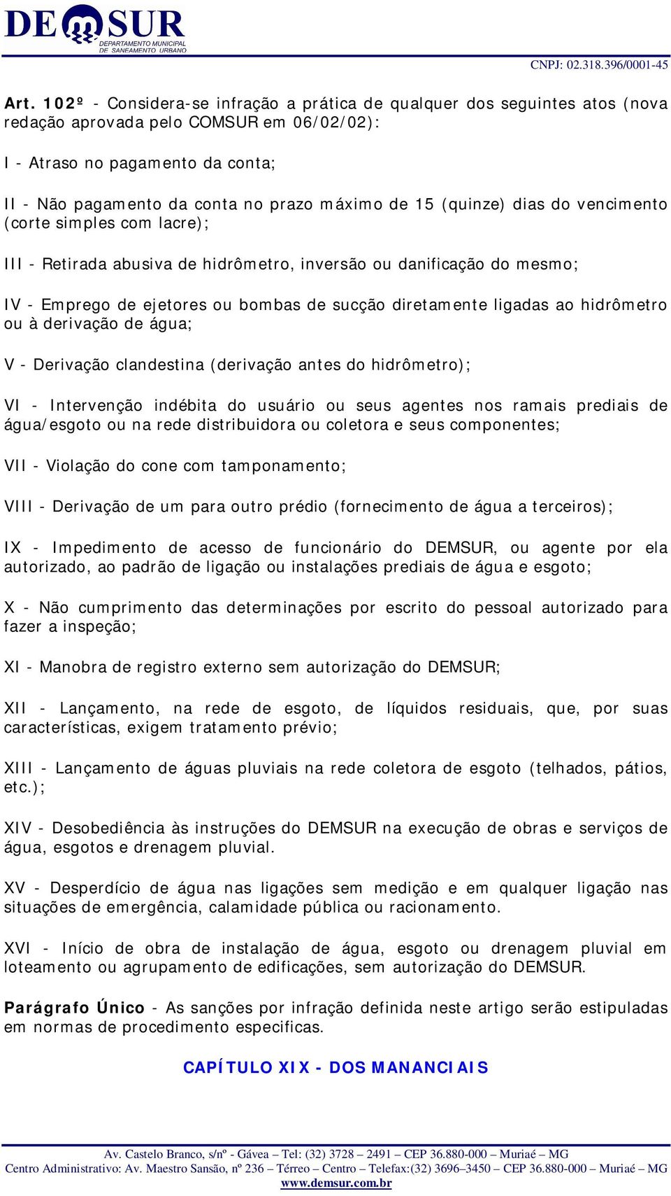 ligadas ao hidrômetro ou à derivação de água; V - Derivação clandestina (derivação antes do hidrômetro); VI - Intervenção indébita do usuário ou seus agentes nos ramais prediais de água/esgoto ou na