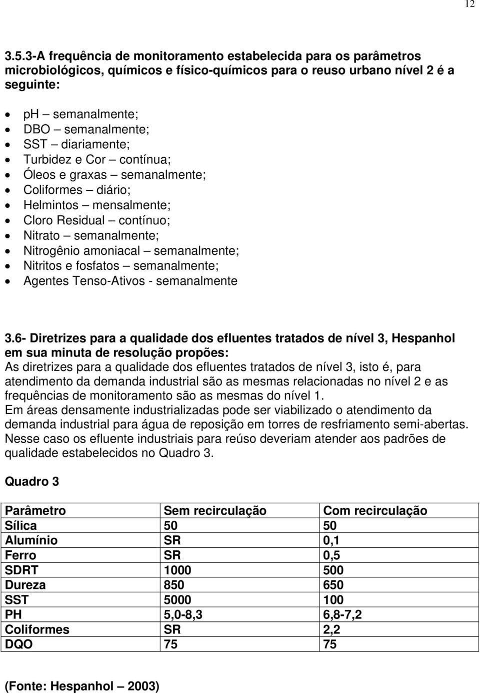 diariamente; Turbidez e Cor contínua; Óleos e graxas semanalmente; Coliformes diário; Helmintos mensalmente; Cloro Residual contínuo; Nitrato semanalmente; Nitrogênio amoniacal semanalmente; Nitritos