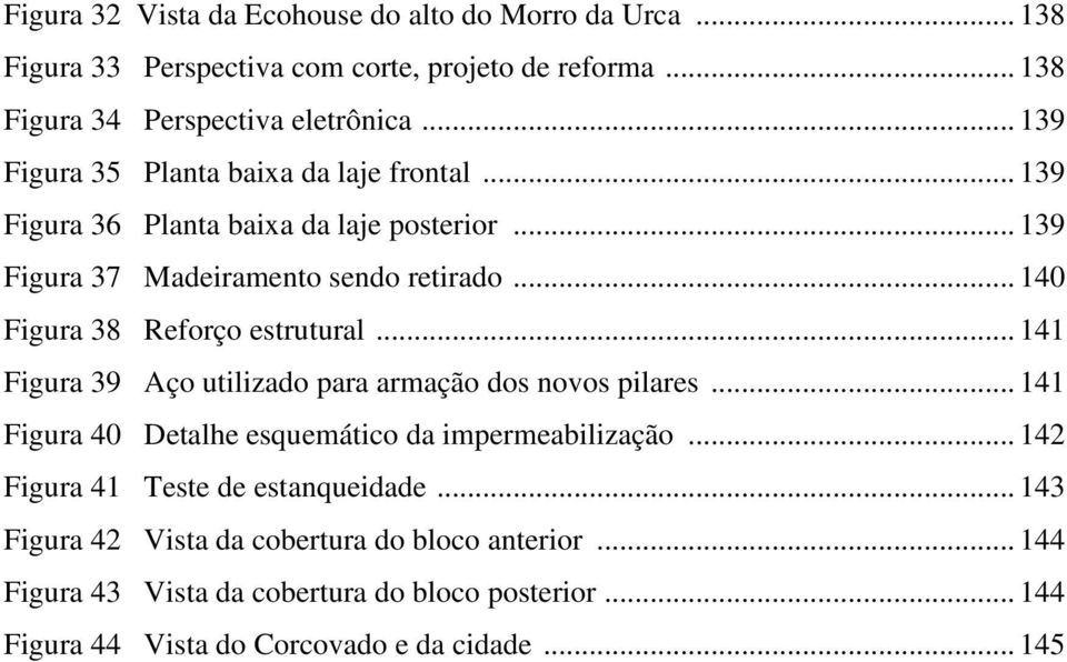 .. 140 Figura 38 Reforço estrutural... 141 Figura 39 Aço utilizado para armação dos novos pilares... 141 Figura 40 Detalhe esquemático da impermeabilização.