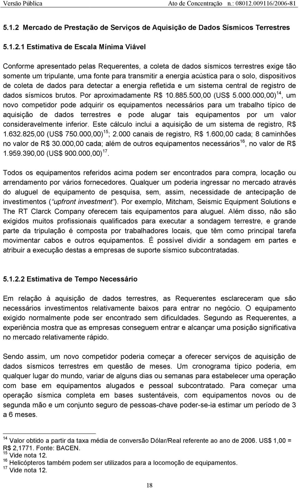 1 Estimativa de Escala Mínima Viável Conforme apresentado pelas Requerentes, a coleta de dados sísmicos terrestres exige tão somente um tripulante, uma fonte para transmitir a energia acústica para o