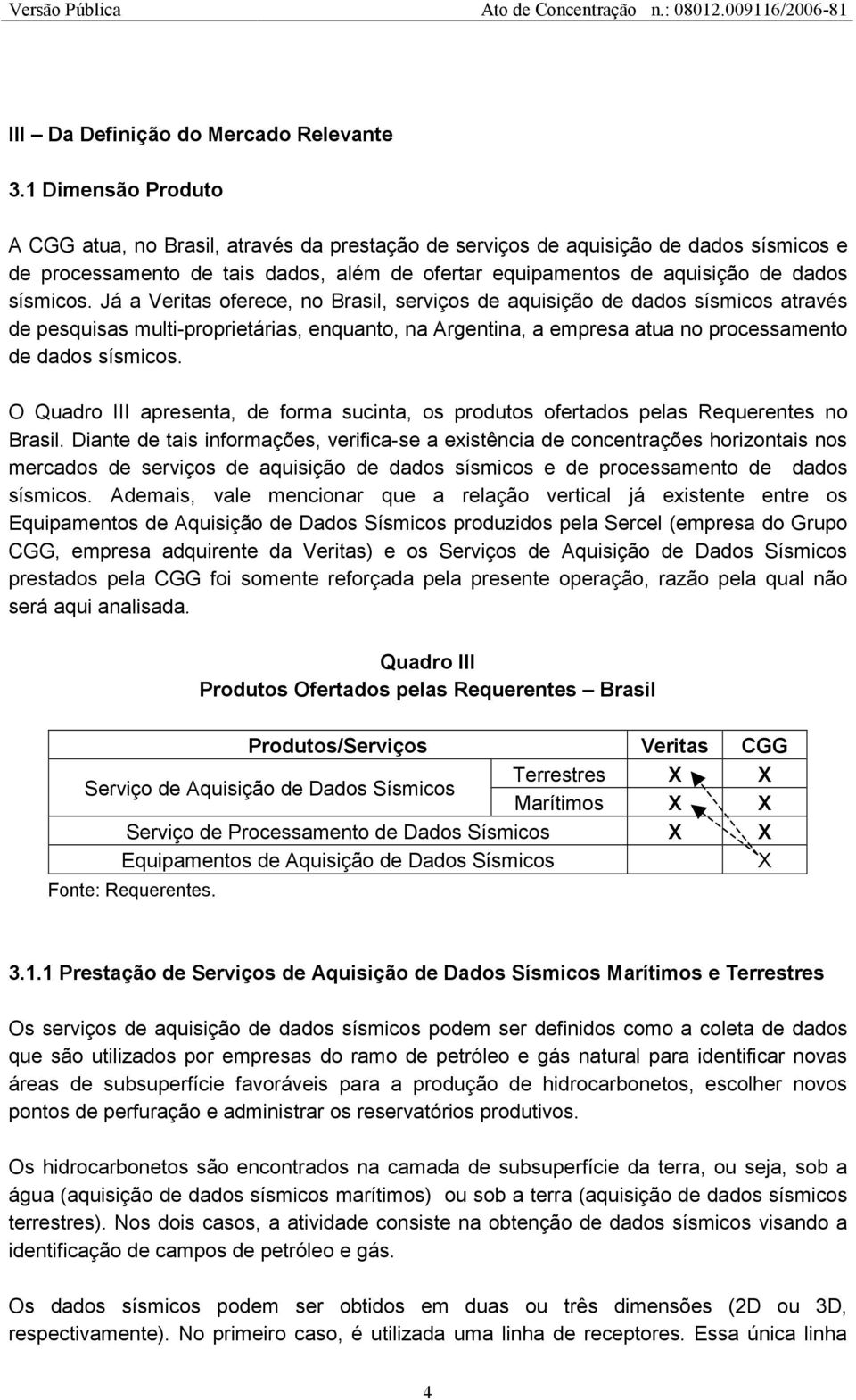 Já a Veritas oferece, no Brasil, serviços de aquisição de dados sísmicos através de pesquisas multi-proprietárias, enquanto, na Argentina, a empresa atua no processamento de dados sísmicos.