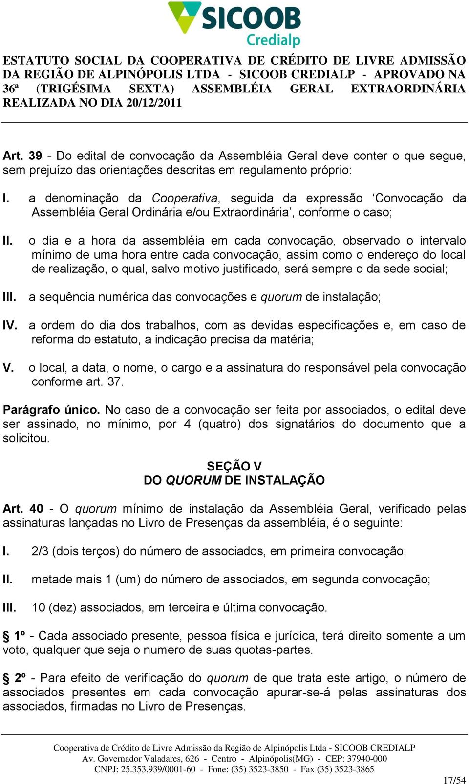 intervalo mínimo de uma hora entre cada convocação, assim como o endereço do local de realização, o qual, salvo motivo justificado, será sempre o da sede social; I a sequência numérica das