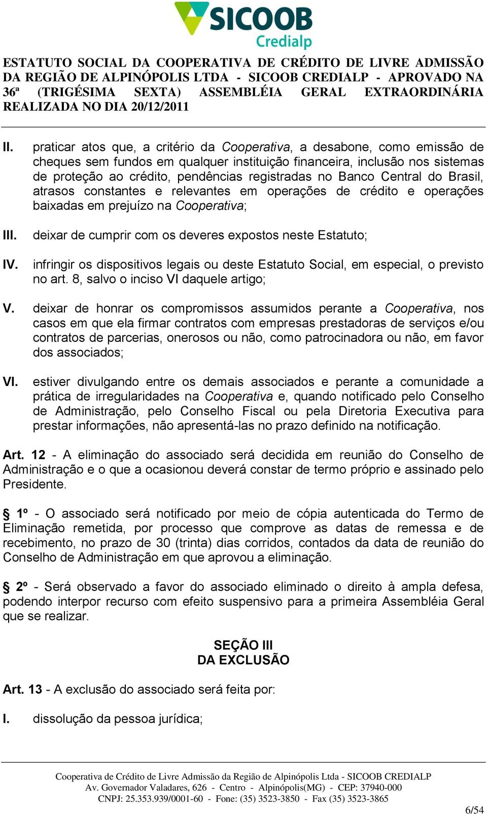 Estatuto; infringir os dispositivos legais ou deste Estatuto Social, em especial, o previsto no art. 8, salvo o inciso VI daquele artigo; V.