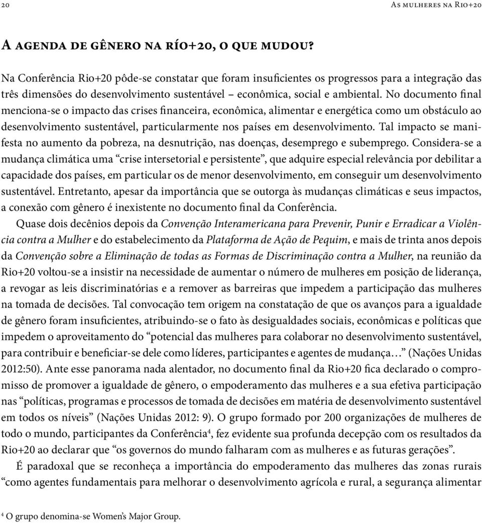 No documento final menciona-se o impacto das crises financeira, econômica, alimentar e energética como um obstáculo ao desenvolvimento sustentável, particularmente nos países em desenvolvimento.