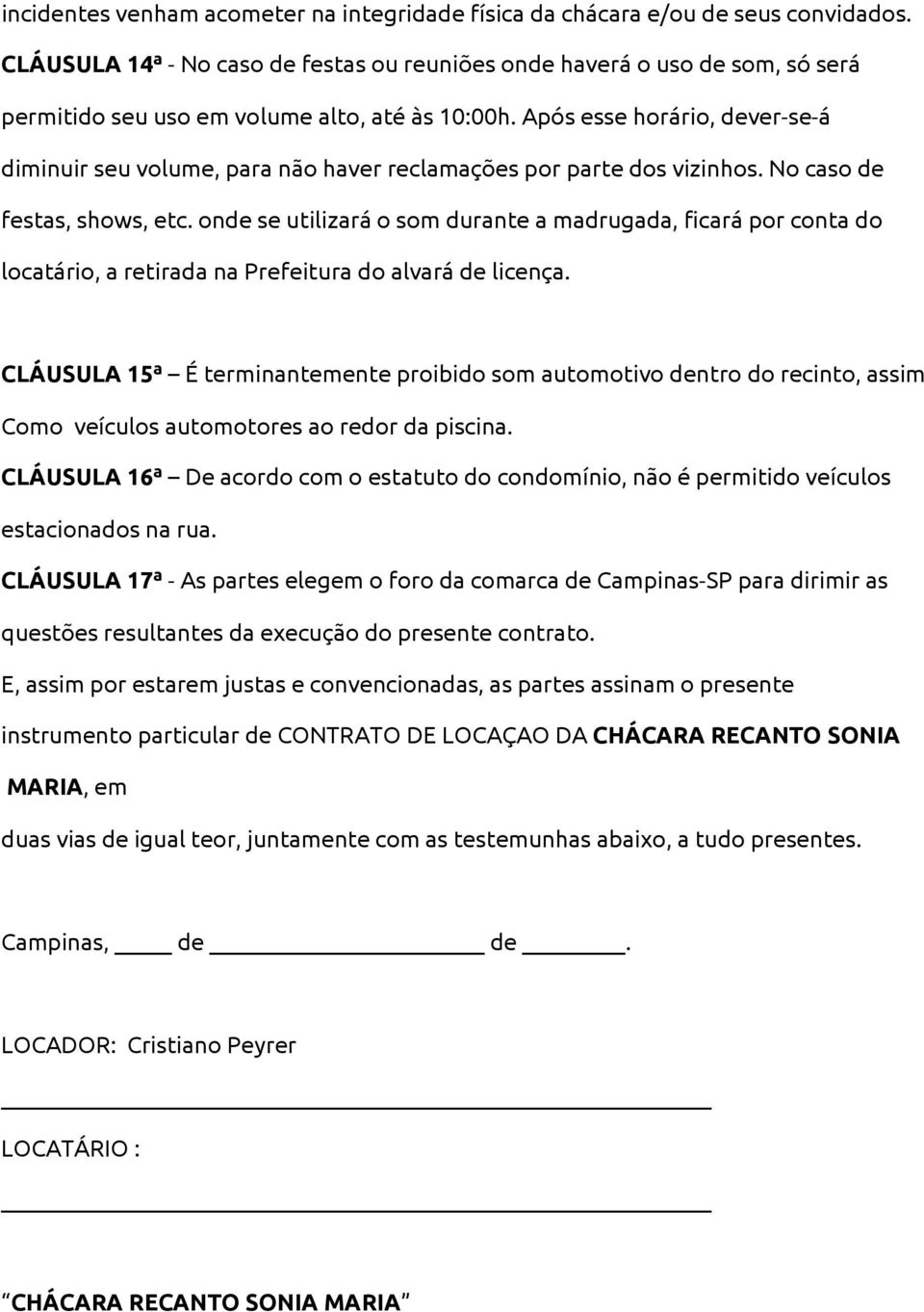 Após esse horário, dever-se-á diminuir seu volume, para não haver reclamações por parte dos vizinhos. No caso de festas, shows, etc.