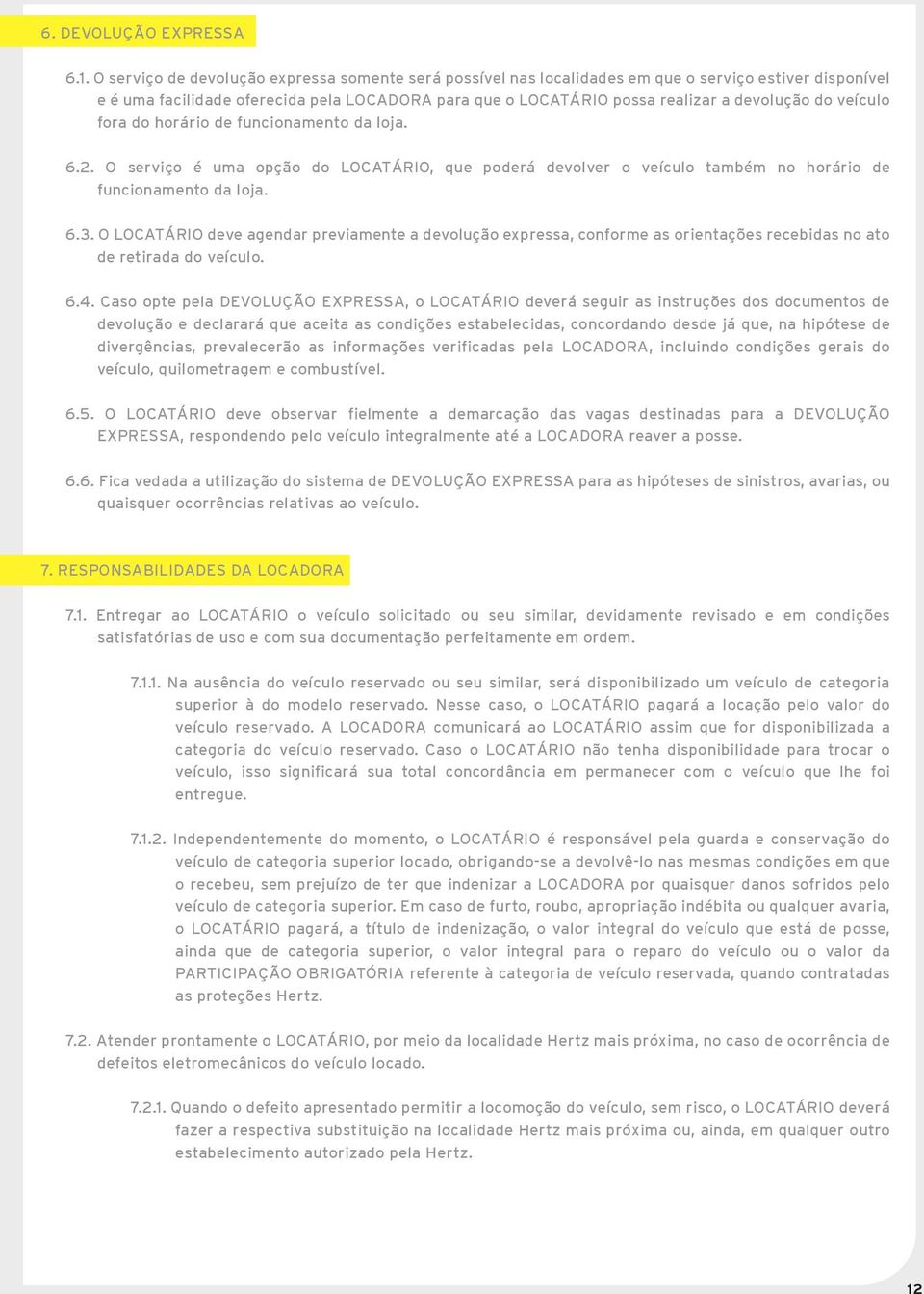 veículo fora do horário de funcionamento da loja. 6.2. O serviço é uma opção do LOCATÁRIO, que poderá devolver o veículo também no horário de funcionamento da loja. 6.3.