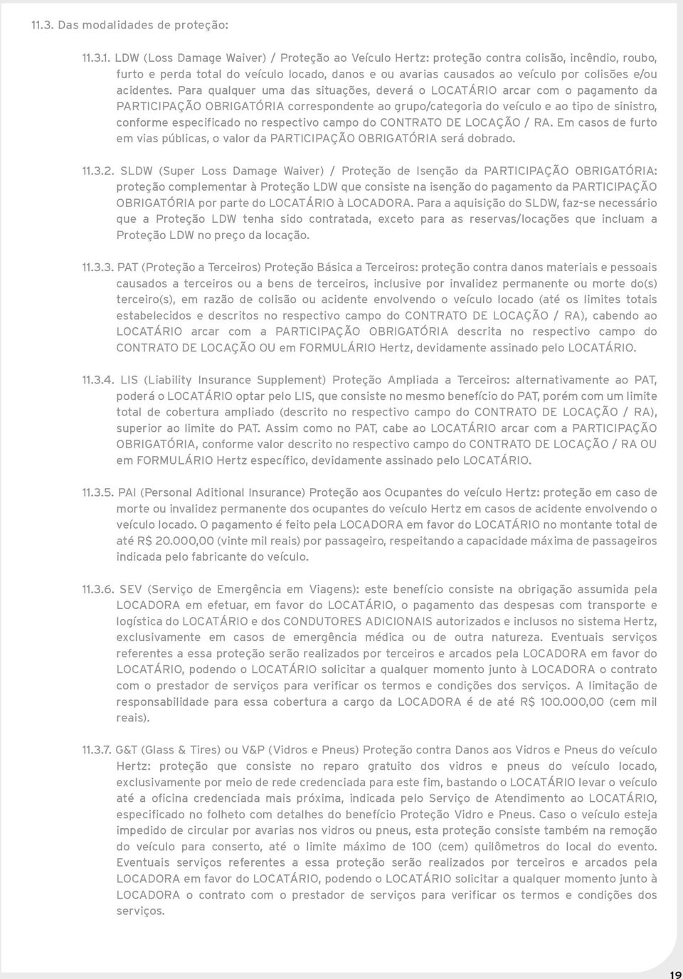 Para qualquer uma das situações, deverá o LOCATÁRIO arcar com o pagamento da PARTICIPAÇÃO OBRIGATÓRIA correspondente ao grupo/categoria do veículo e ao tipo de sinistro, conforme especificado no