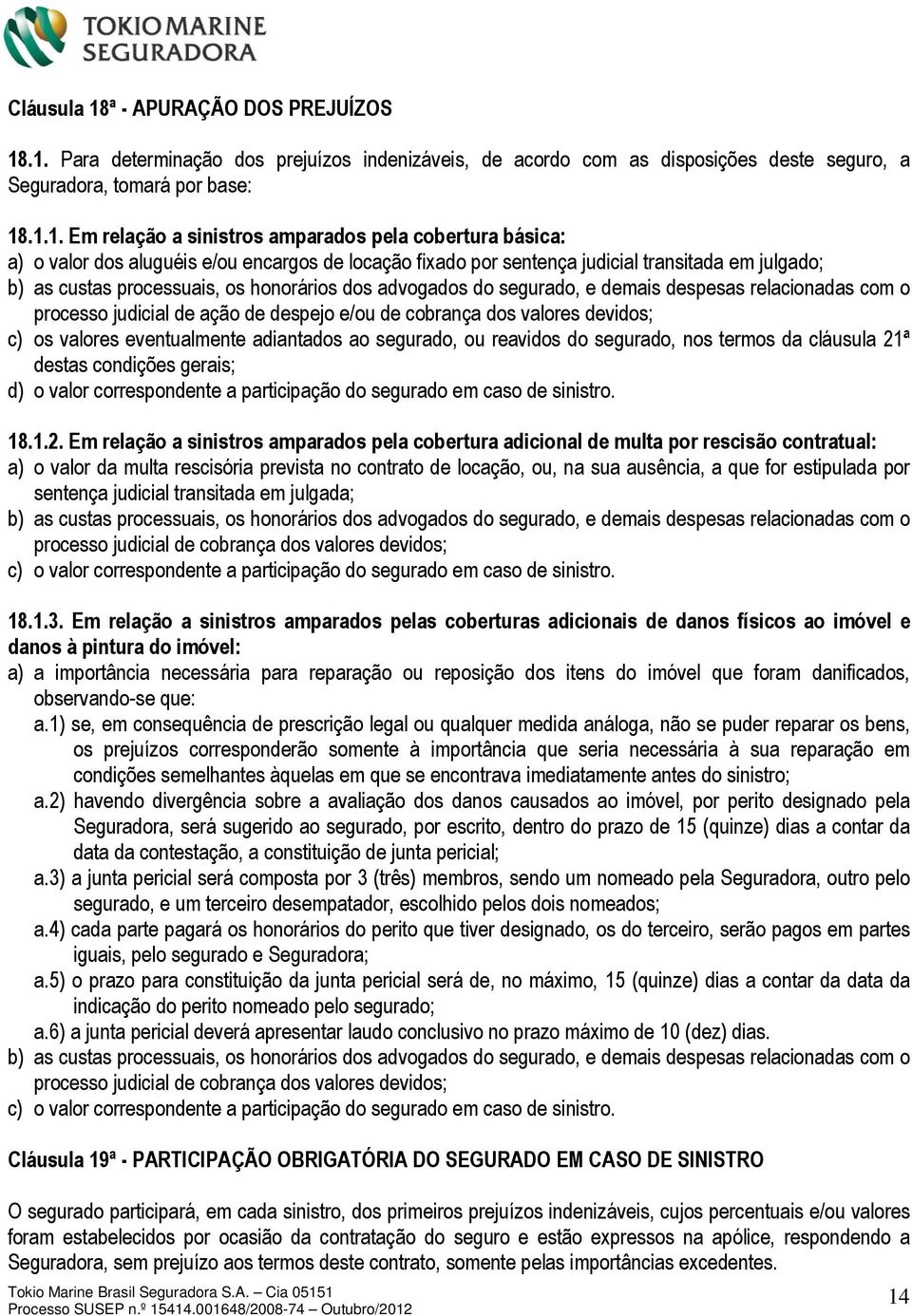 .1. Para determinação dos prejuízos indenizáveis, de acordo com as disposições deste seguro, a Seguradora, tomará por base: 18.1.1. Em relação a sinistros amparados pela cobertura básica: a) o valor