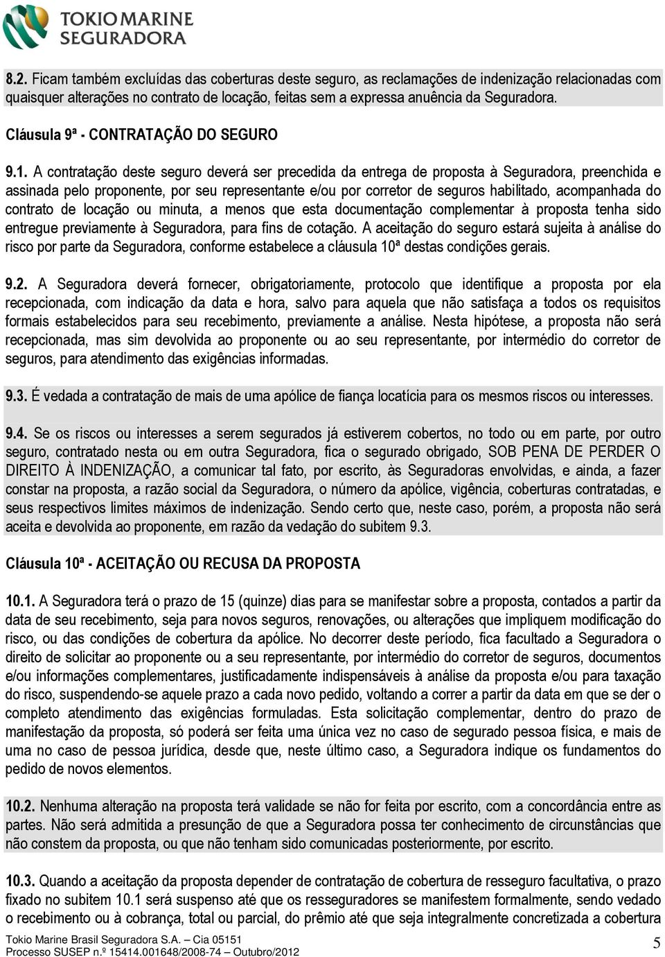 A contratação deste seguro deverá ser precedida da entrega de proposta à Seguradora, preenchida e assinada pelo proponente, por seu representante e/ou por corretor de seguros habilitado, acompanhada