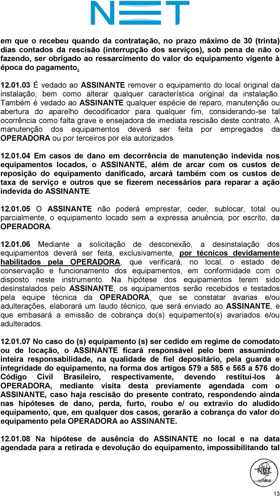 Também é vedado ao ASSINANTE qualquer espécie de reparo, manutenção ou abertura do aparelho decodificador para qualquer fim, considerando-se tal ocorrência como falta grave e ensejadora de imediata