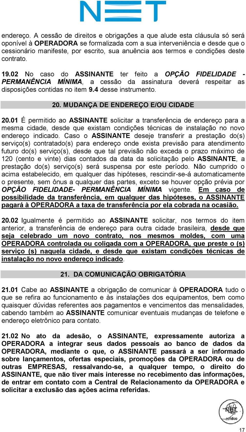 termos e condições deste contrato. 19.02 No caso do ASSINANTE ter feito a OPÇÃO FIDELIDADE - PERMANÊNCIA MÍNIMA, a cessão da assinatura deverá respeitar as disposições contidas no item 9.