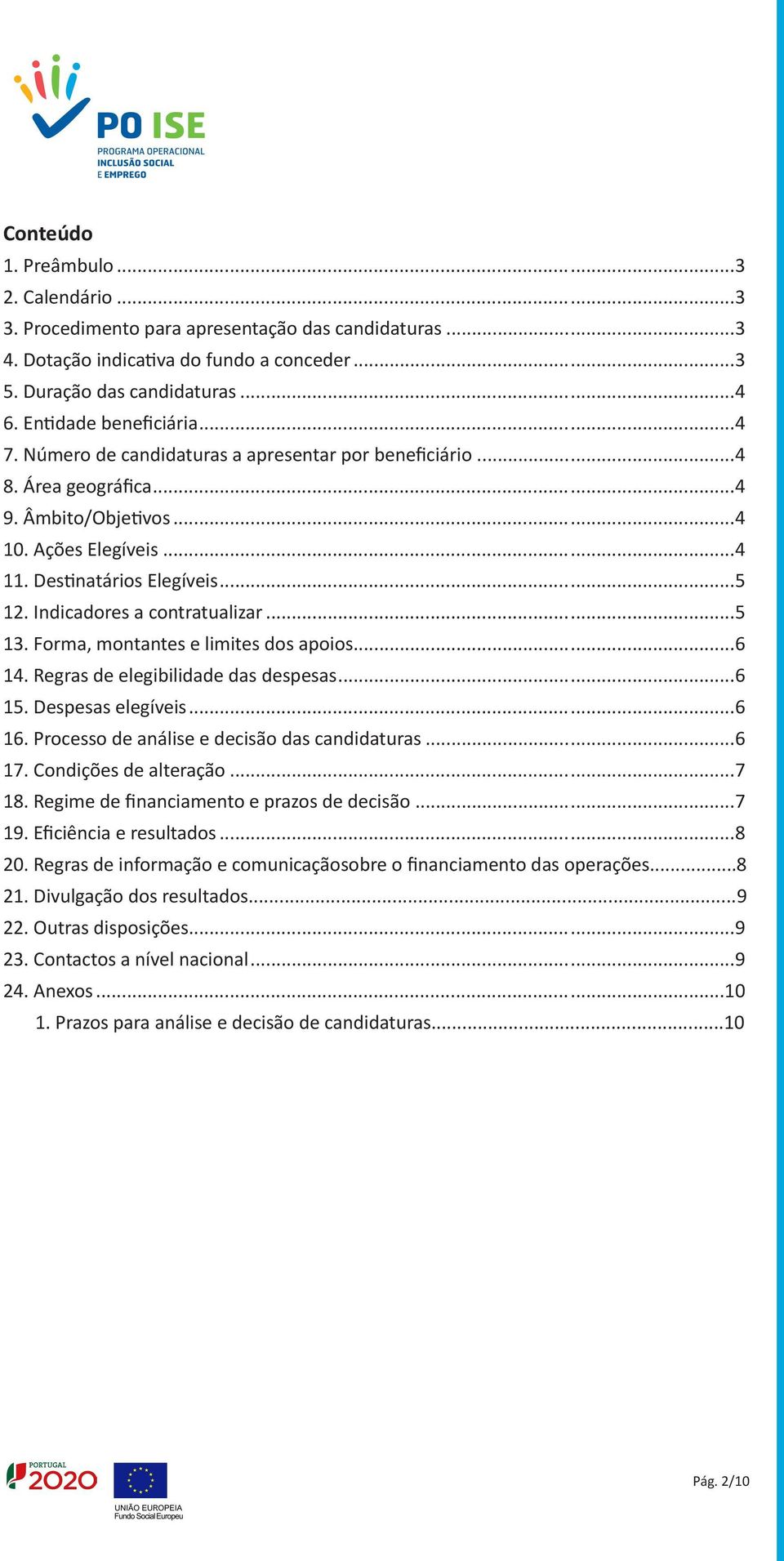 Indicadores a contratualizar...5 13. Forma, montantes e limites dos apoios...6 14. Regras de elegibilidade das despesas...6 15. Despesas elegíveis...6 16.