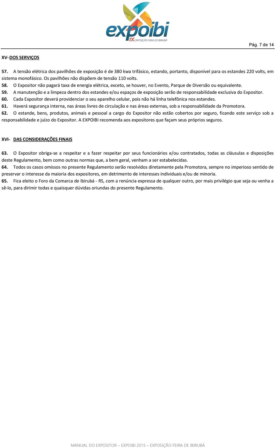 A manutenção e a limpeza dentro dos estandes e/ou espaços de exposição serão de responsabilidade exclusiva do Expositor. 60.