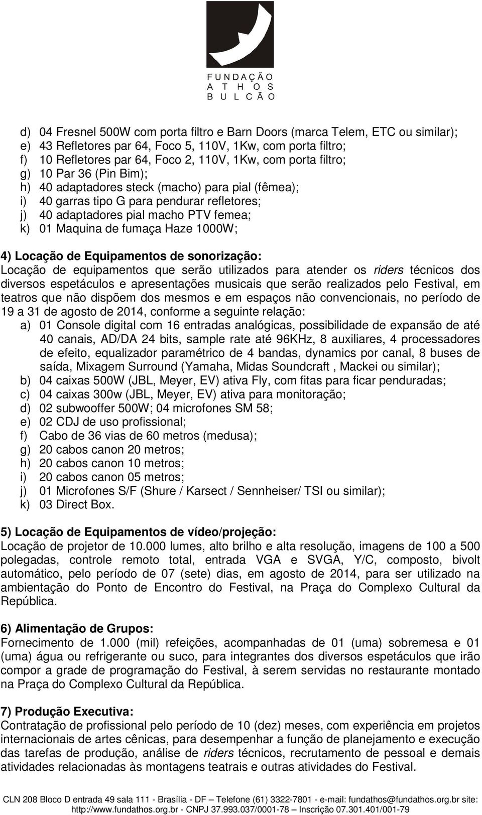 1000W; 4) Locação de Equipamentos de sonorização: Locação de equipamentos que serão utilizados para atender os riders técnicos dos diversos espetáculos e apresentações musicais que serão realizados