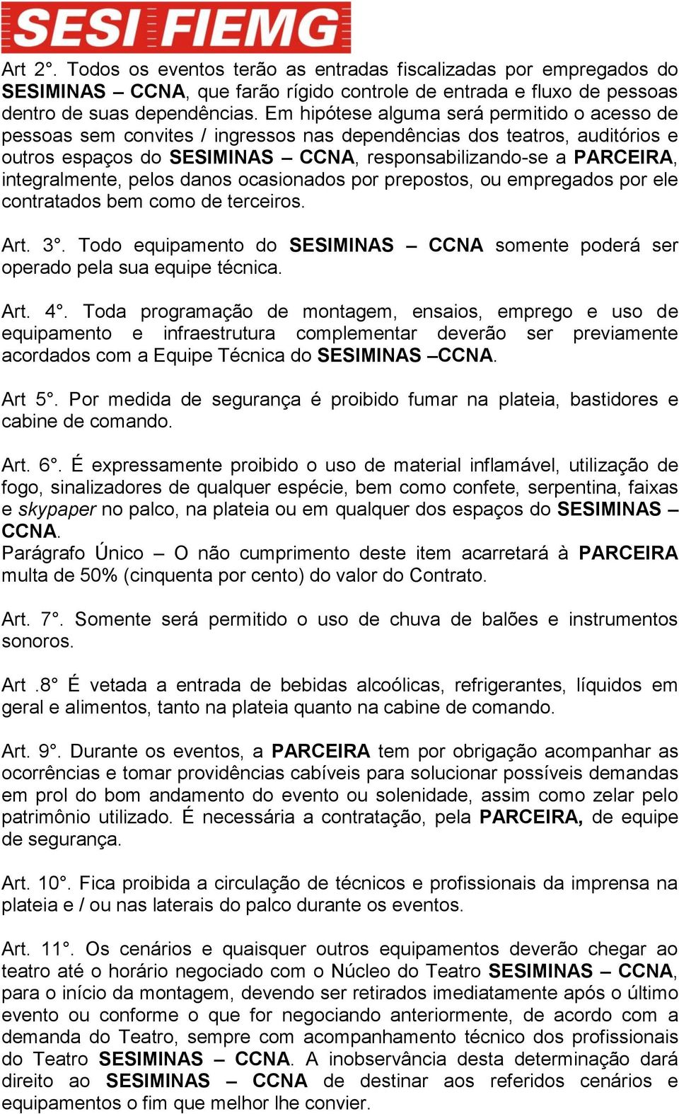 integralmente, pelos danos ocasionados por prepostos, ou empregados por ele contratados bem como de terceiros. Art. 3.