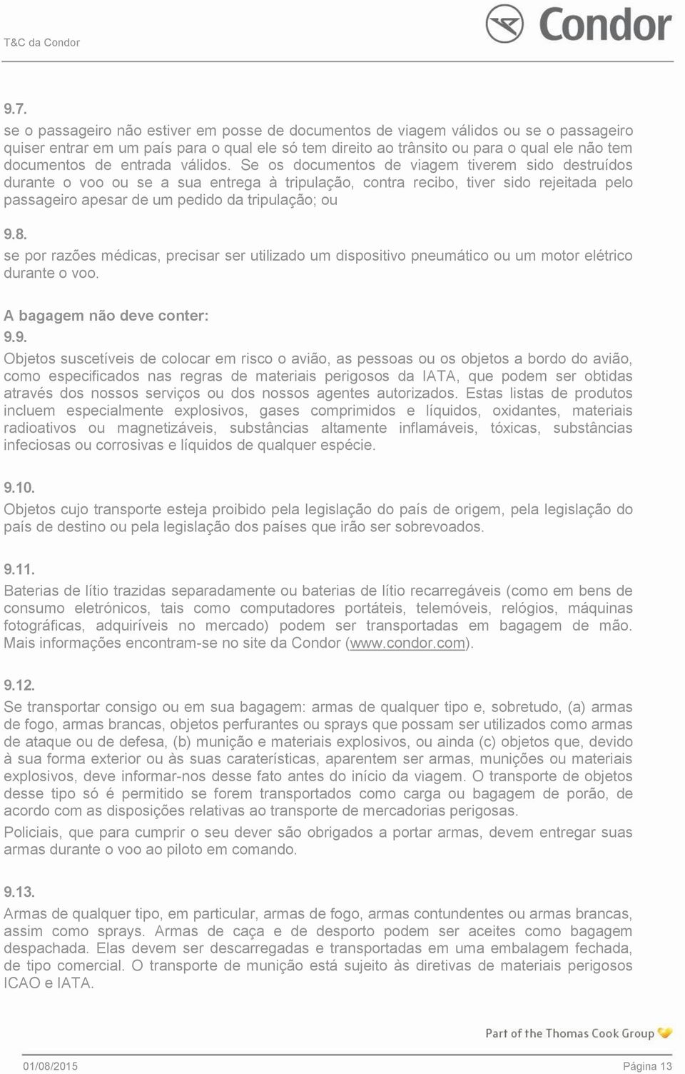 Se os documentos de viagem tiverem sido destruídos durante o voo ou se a sua entrega à tripulação, contra recibo, tiver sido rejeitada pelo passageiro apesar de um pedido da tripulação; ou 9.8.