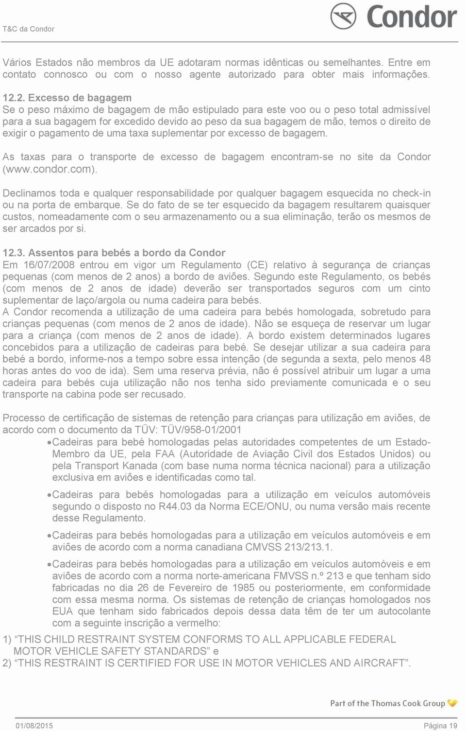 exigir o pagamento de uma taxa suplementar por excesso de bagagem. As taxas para o transporte de excesso de bagagem encontram-se no site da Condor (www.condor.com).