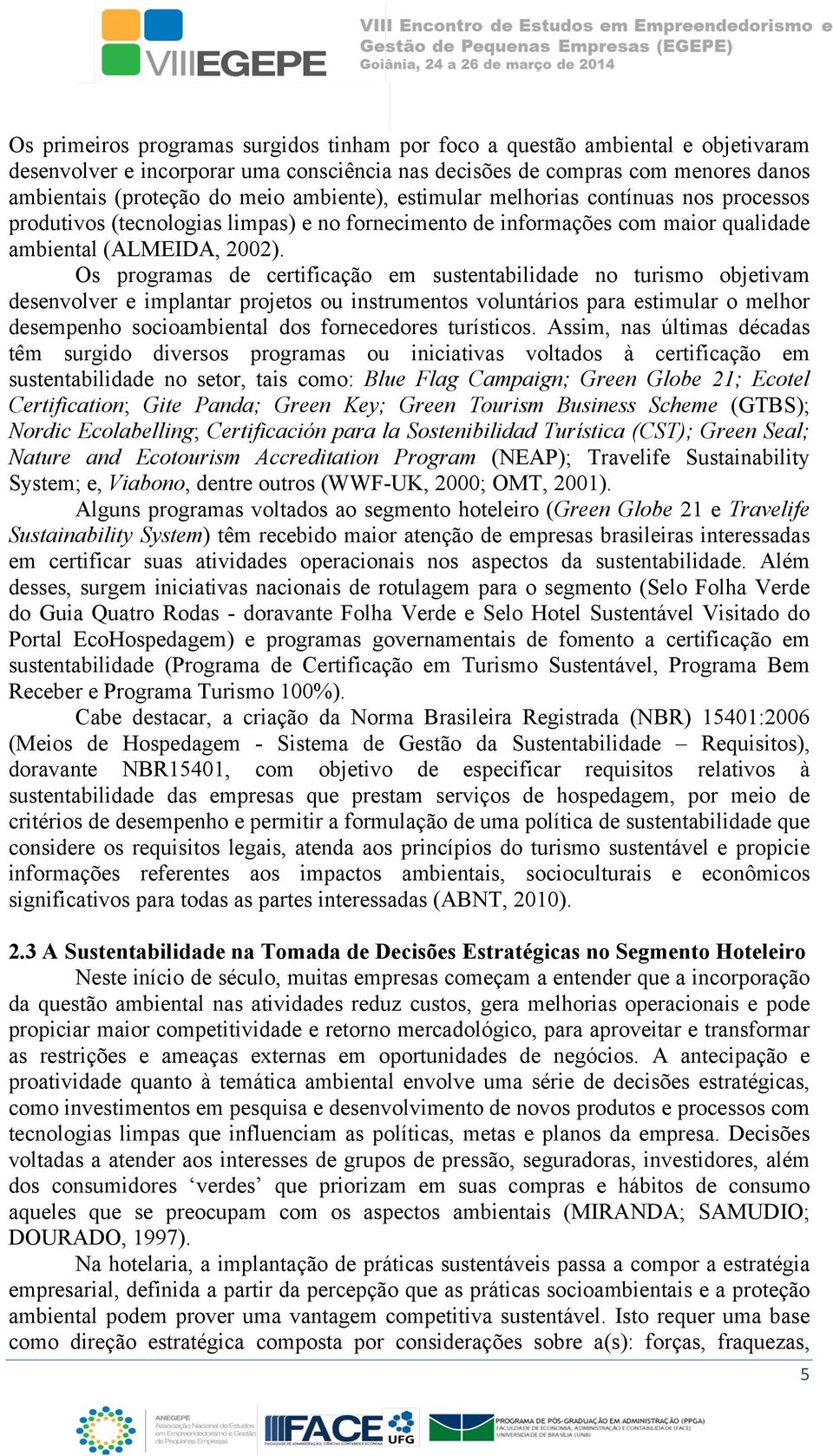 Os programas de certificação em sustentabilidade no turismo objetivam desenvolver e implantar projetos ou instrumentos voluntários para estimular o melhor desempenho socioambiental dos fornecedores