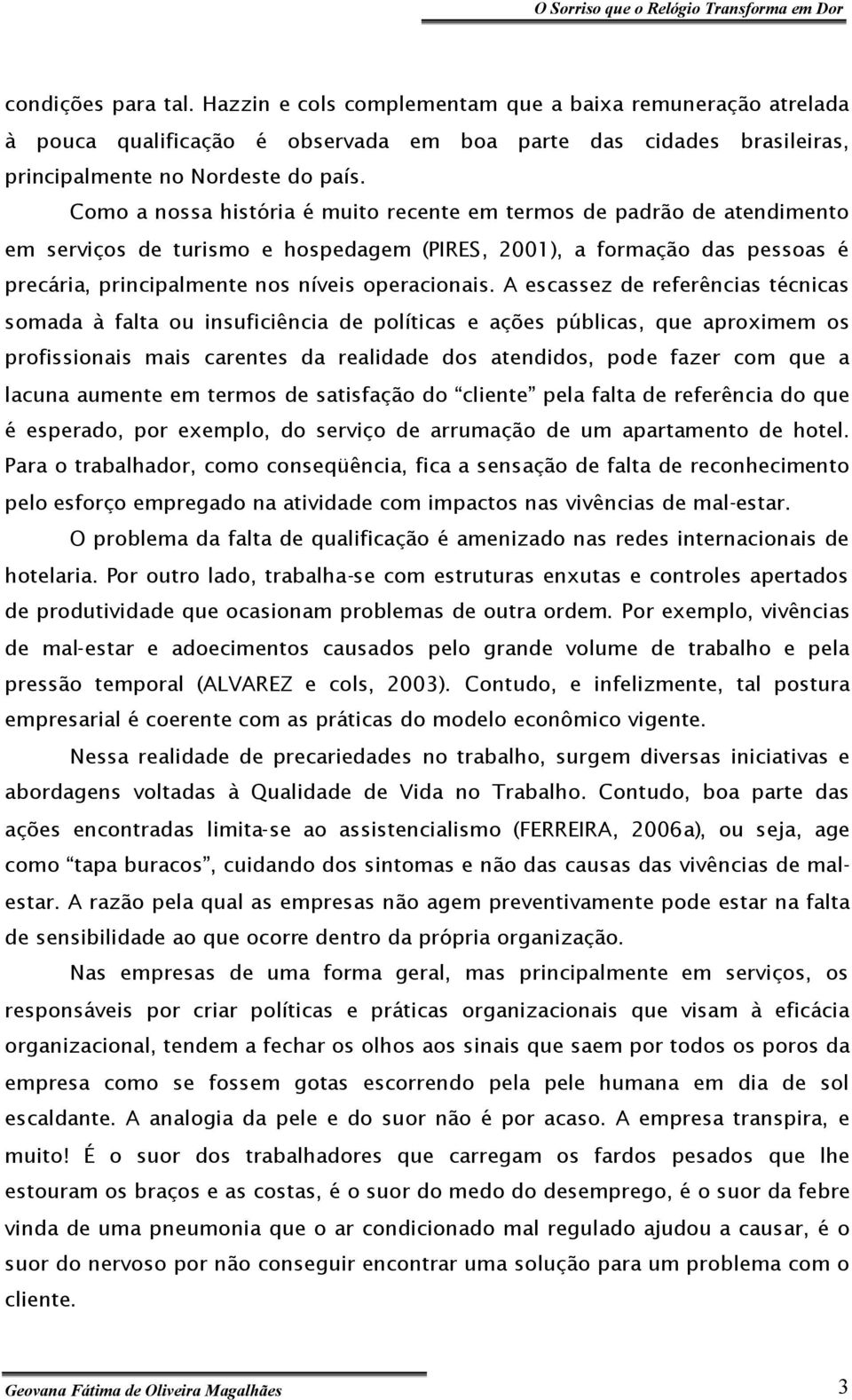 A escassez de referências técnicas somada à falta ou insuficiência de políticas e ações públicas, que aproximem os profissionais mais carentes da realidade dos atendidos, pode fazer com que a lacuna