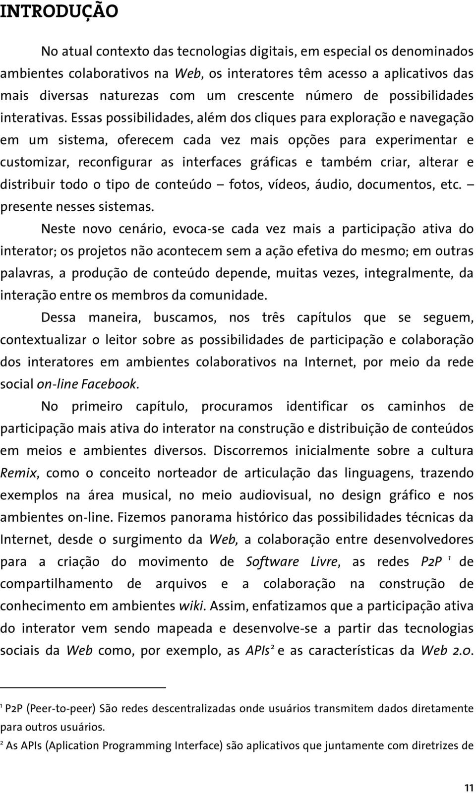 Essas possibilidades, além dos cliques para exploração e navegação em um sistema, oferecem cada vez mais opções para experimentar e customizar, reconfigurar as interfaces gráficas e também criar,