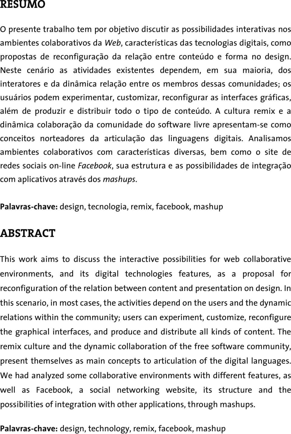 Neste cenário as atividades existentes dependem, em sua maioria, dos interatores e da dinâmica relação entre os membros dessas comunidades; os usuários podem experimentar, customizar, reconfigurar as