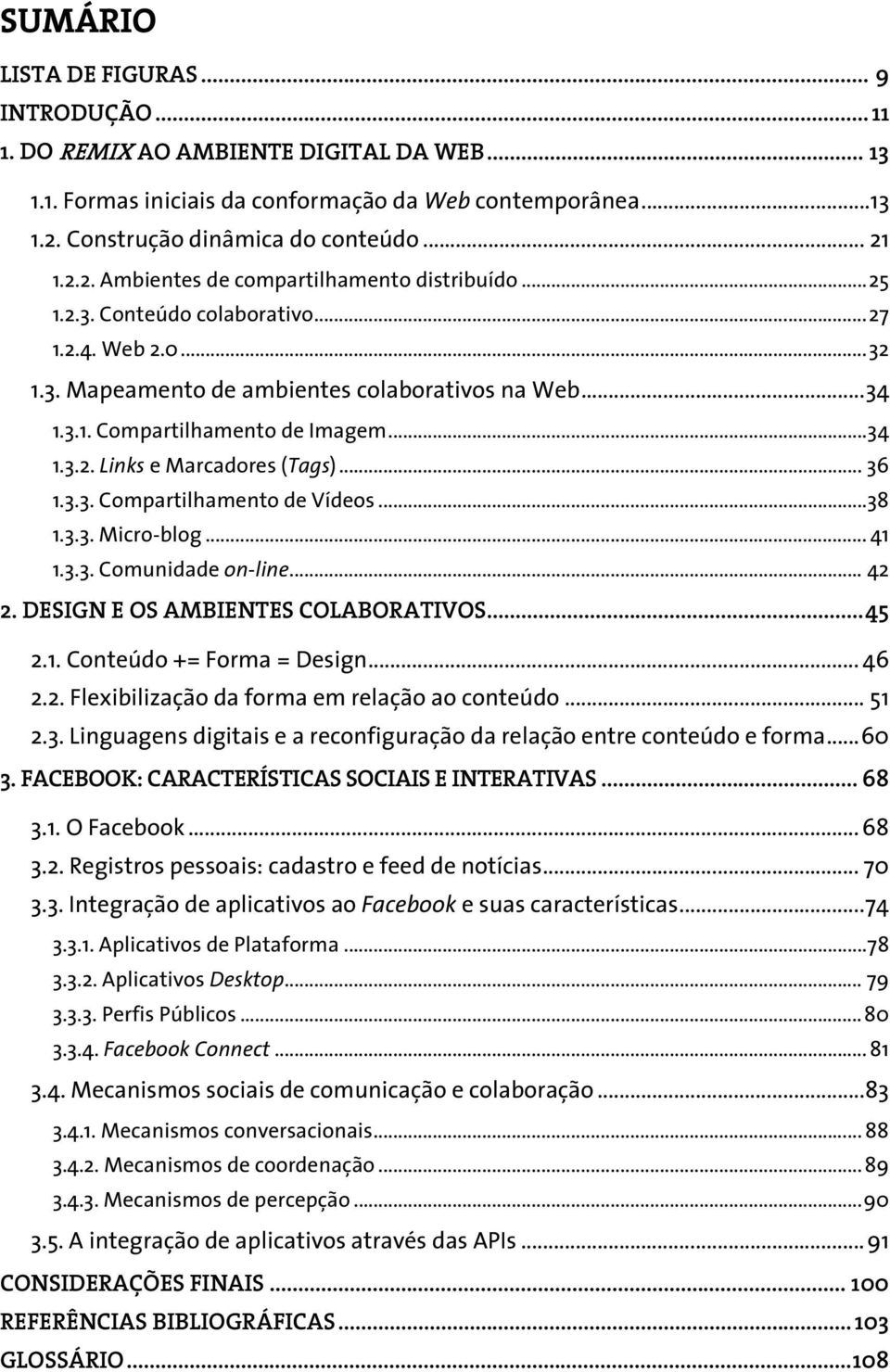 .. 34 1.3.2. Links e Marcadores (Tags)... 36 1.3.3. Compartilhamento de Vídeos... 38 1.3.3. Micro-blog... 41 1.3.3. Comunidade on-line... 42 2. DESIGN E OS AMBIENTES COLABORATIVOS... 45 2.1. Conteúdo += Forma = Design.