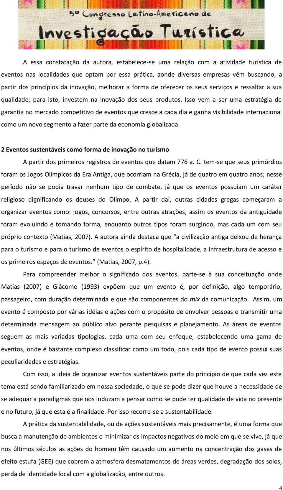 Isso vem a ser uma estratégia de garantia no mercado competitivo de eventos que cresce a cada dia e ganha visibilidade internacional como um novo segmento a fazer parte da economia globalizada.