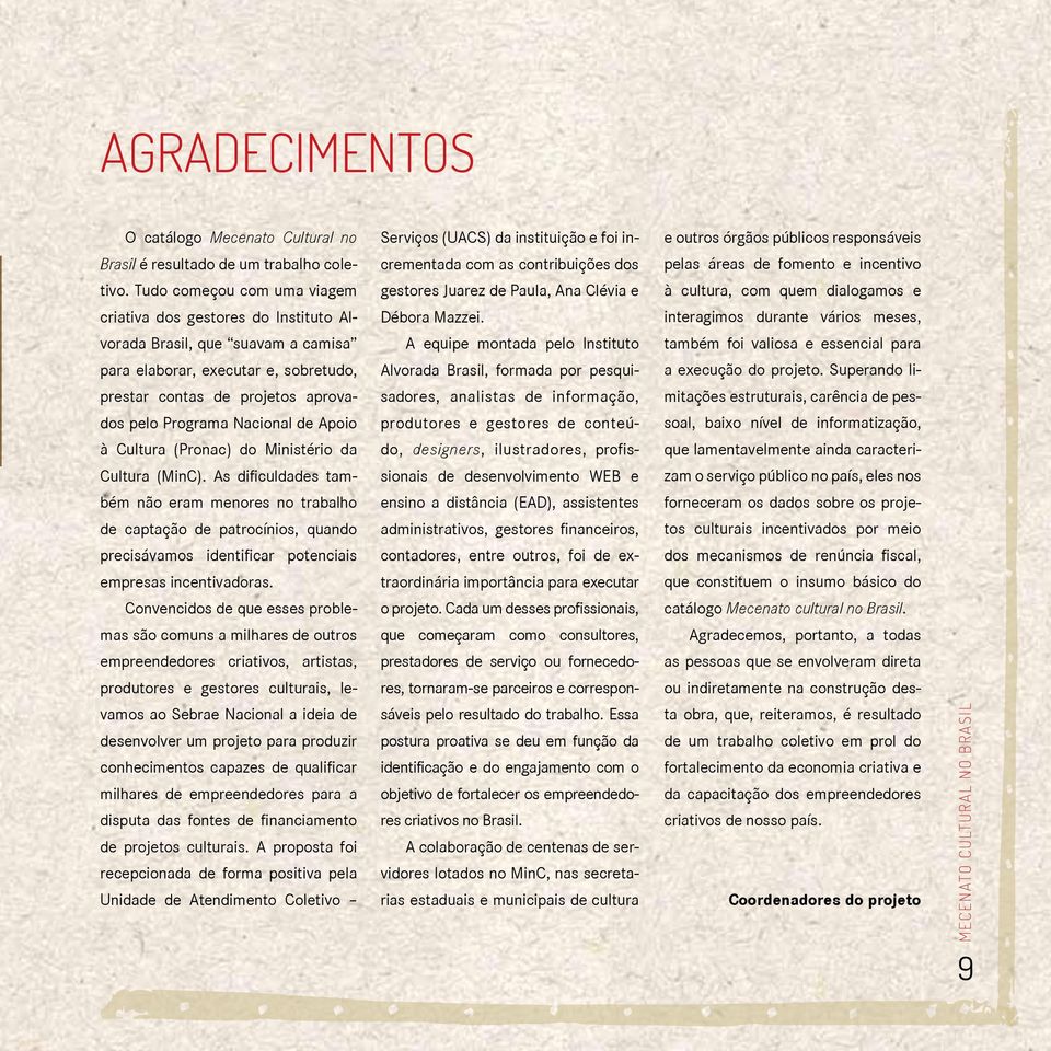 interagimos durante vários meses, vorada Brasil, que suavam a camisa A equipe montada pelo Instituto também foi valiosa e essencial para para elaborar, executar e, sobretudo, Alvorada Brasil, formada