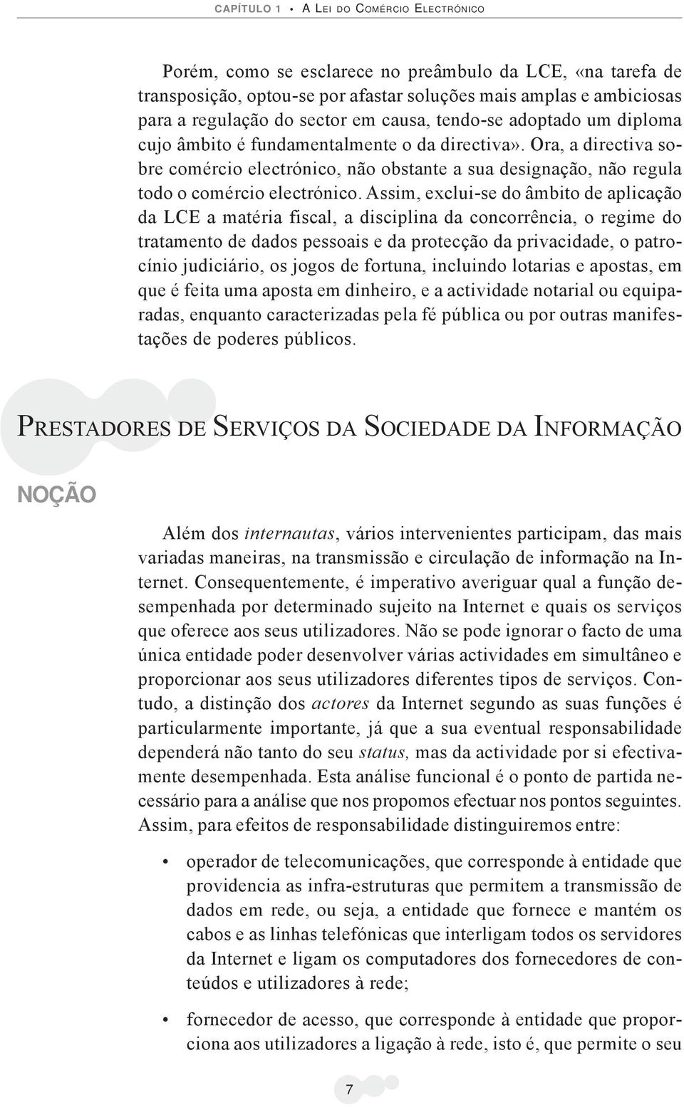 Assim, exclui-se do âmbito de aplicação da LCE a matéria fiscal, a disciplina da concorrência, o regime do tratamento de dados pessoais e da protecção da privacidade, o patrocínio judiciário, os