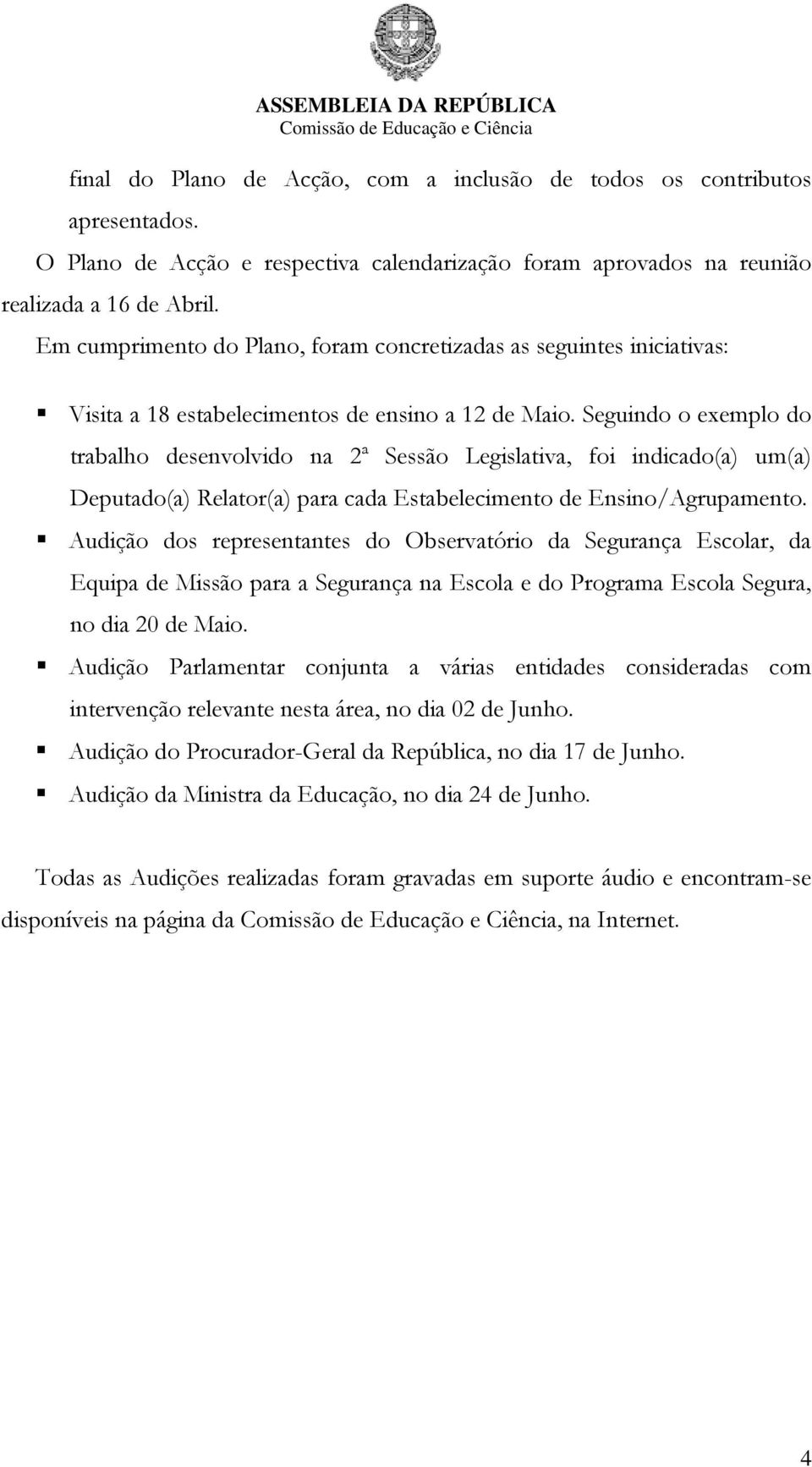 Seguindo o exemplo do trabalho desenvolvido na 2ª Sessão Legislativa, foi indicado(a) um(a) Deputado(a) Relator(a) para cada Estabelecimento de Ensino/Agrupamento.