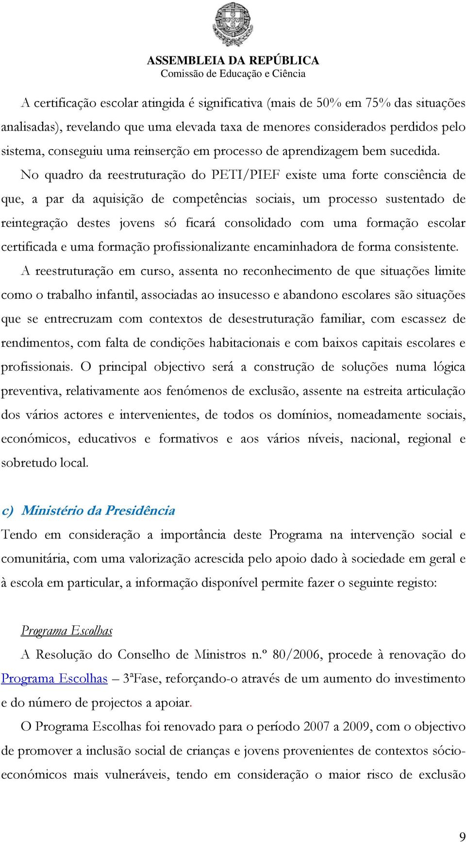 No quadro da reestruturação do PETI/PIEF existe uma forte consciência de que, a par da aquisição de competências sociais, um processo sustentado de reintegração destes jovens só ficará consolidado