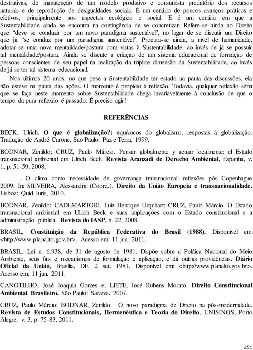 Refere-se ainda ao Direito que deve se conduzir por um novo paradigma sustentável, no lugar de se discutir um Direito que já se conduz por um paradigma sustentável.