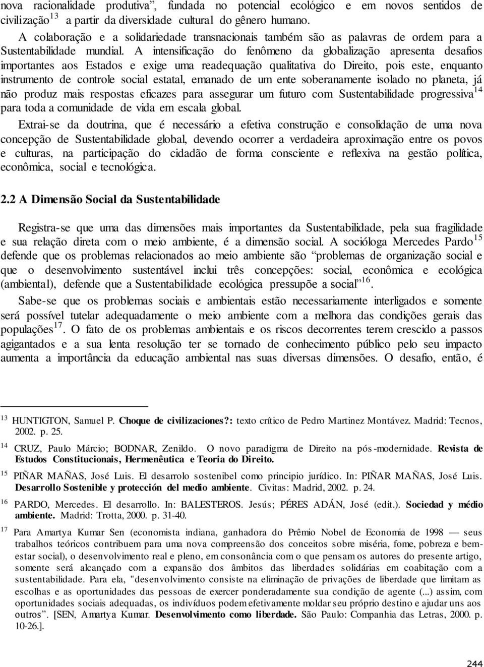 A intensificação do fenômeno da globalização apresenta desafios importantes aos Estados e exige uma readequação qualitativa do Direito, pois este, enquanto instrumento de controle social estatal,