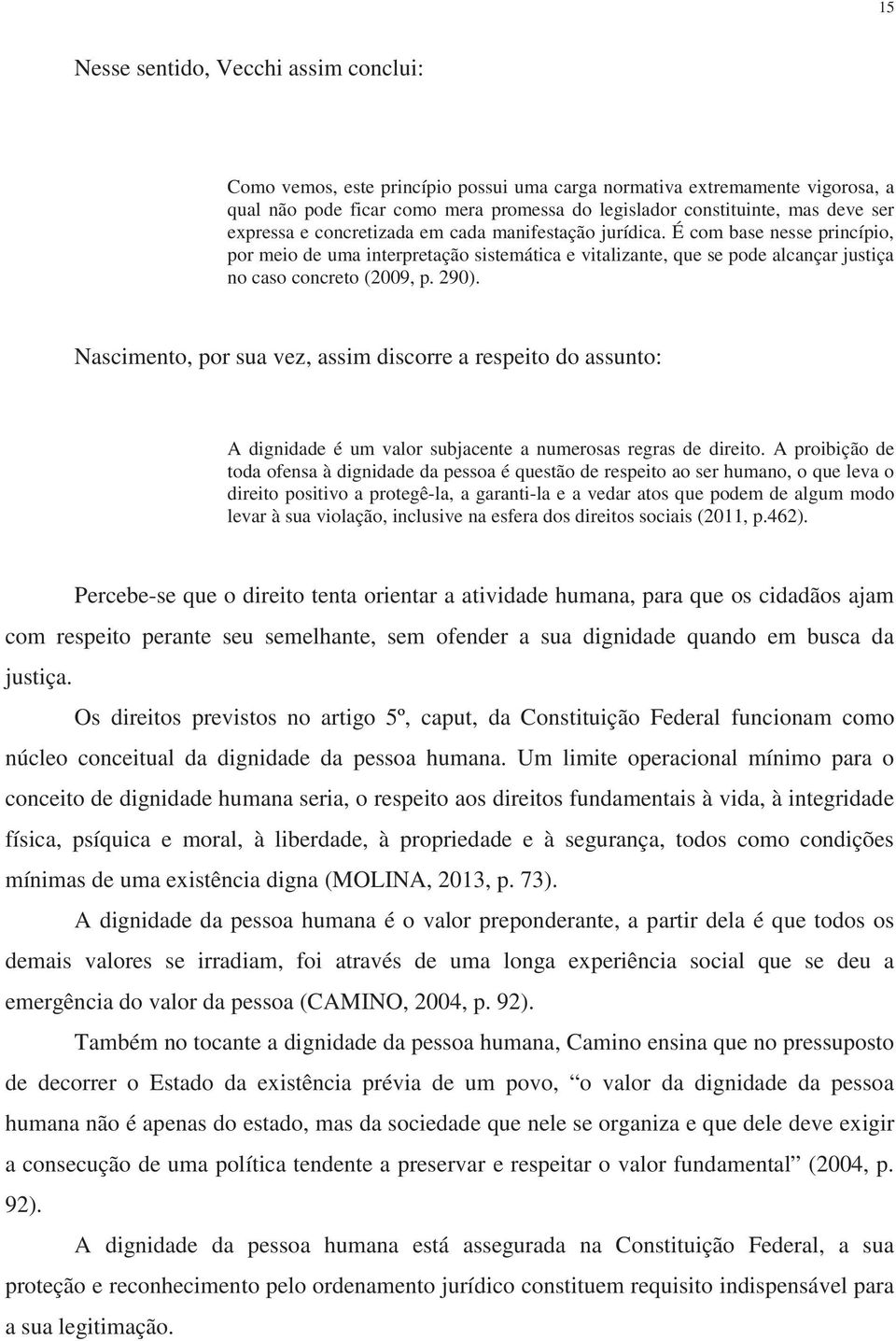 290). Nascimento, por sua vez, assim discorre a respeito do assunto: A dignidade é um valor subjacente a numerosas regras de direito.