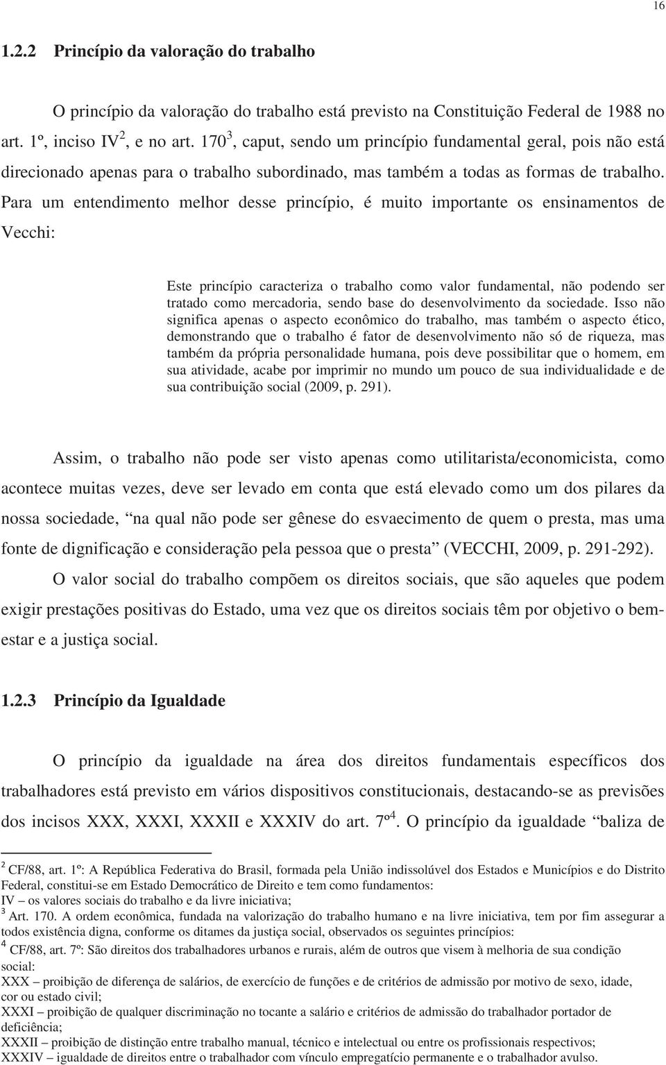 Para um entendimento melhor desse princípio, é muito importante os ensinamentos de Vecchi: Este princípio caracteriza o trabalho como valor fundamental, não podendo ser tratado como mercadoria, sendo