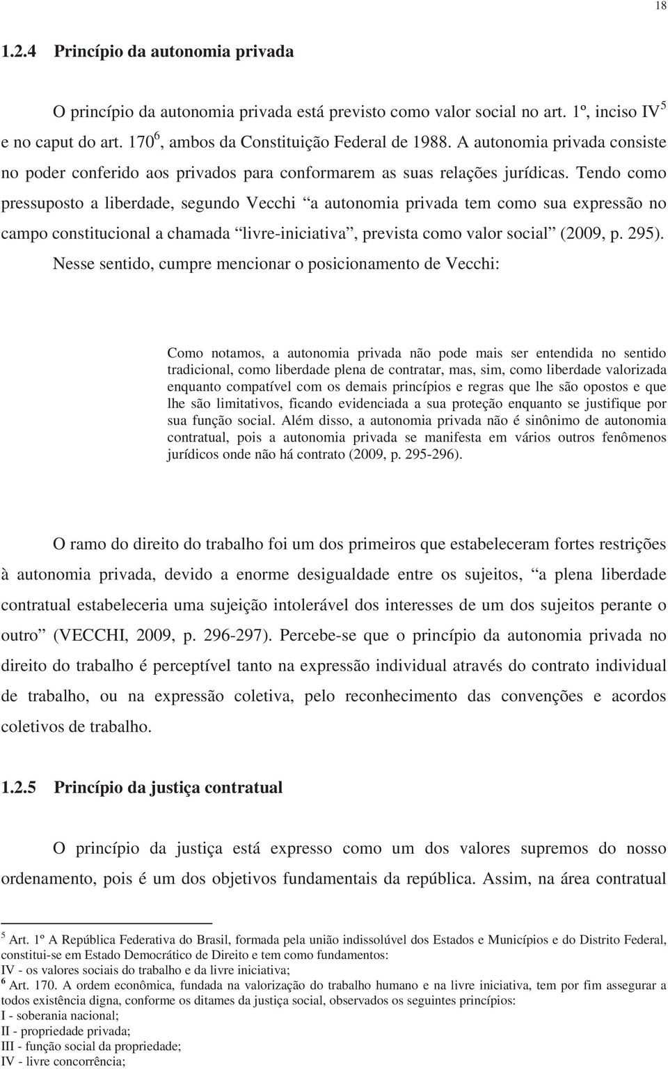 Tendo como pressuposto a liberdade, segundo Vecchi a autonomia privada tem como sua expressão no campo constitucional a chamada livre-iniciativa, prevista como valor social (2009, p. 295).