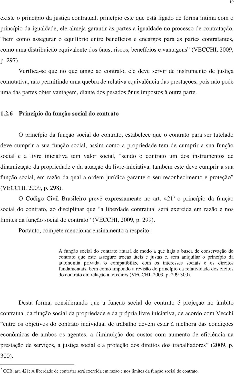 Verifica-se que no que tange ao contrato, ele deve servir de instrumento de justiça comutativa, não permitindo uma quebra de relativa equivalência das prestações, pois não pode uma das partes obter