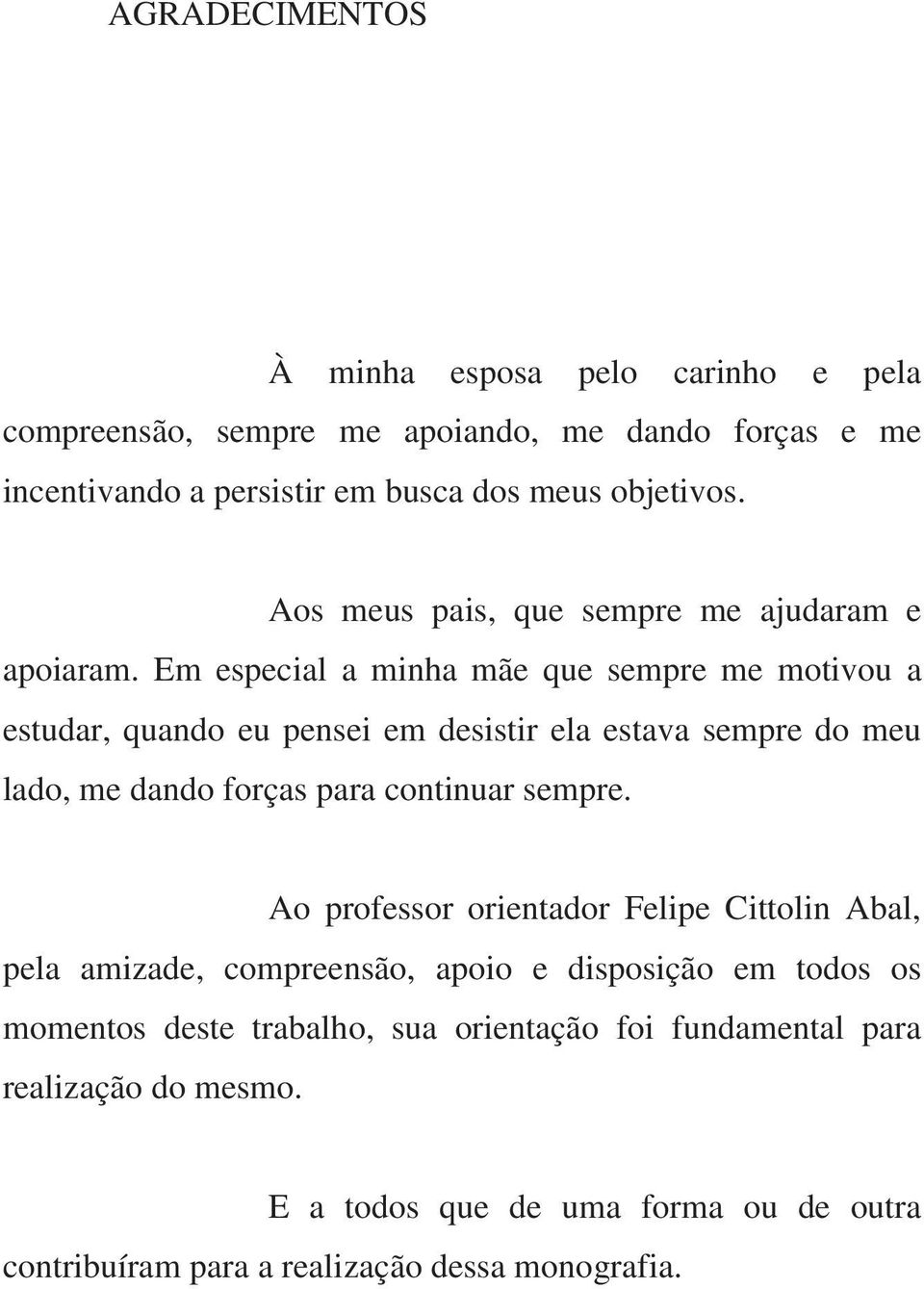 Em especial a minha mãe que sempre me motivou a estudar, quando eu pensei em desistir ela estava sempre do meu lado, me dando forças para continuar sempre.