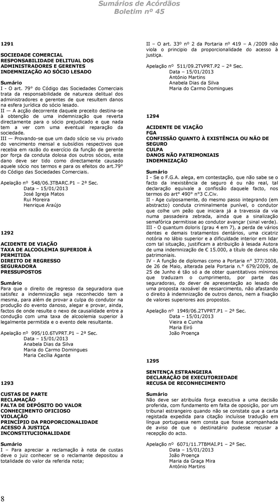 II A acção decorrente daquele preceito destina-se à obtenção de uma indemnização que reverta directamente para o sócio prejudicado e que nada tem a ver com uma eventual reparação da sociedade.