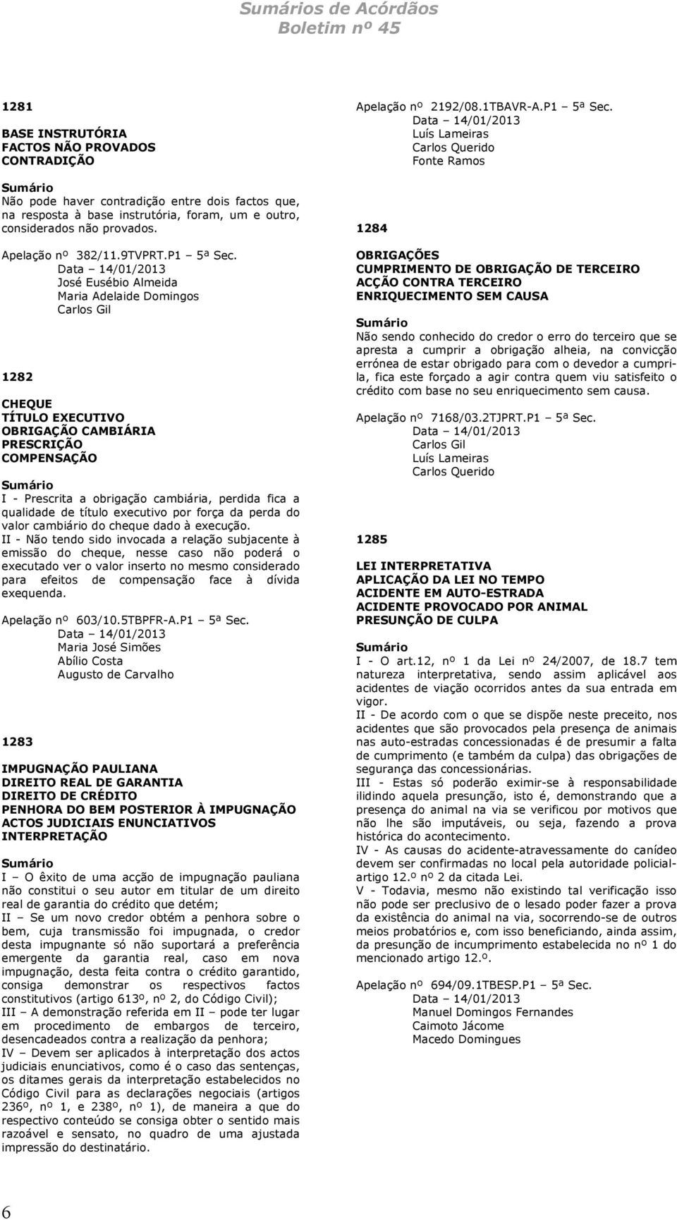 Data 14/01/2013 José Eusébio Almeida Maria Adelaide Domingos Carlos Gil 1282 CHEQUE TÍTULO EXECUTIVO OBRIGAÇÃO CAMBIÁRIA PRESCRIÇÃO COMPENSAÇÃO I - Prescrita a obrigação cambiária, perdida fica a