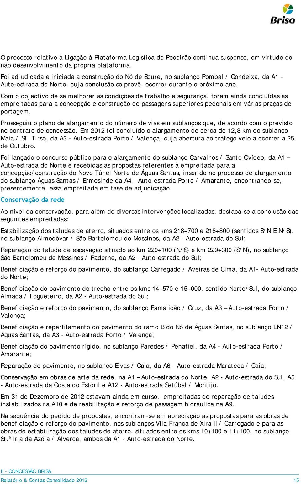 Com o objectivo de se melhorar as condições de trabalho e segurança, foram ainda concluídas as empreitadas para a concepção e construção de passagens superiores pedonais em várias praças de portagem.